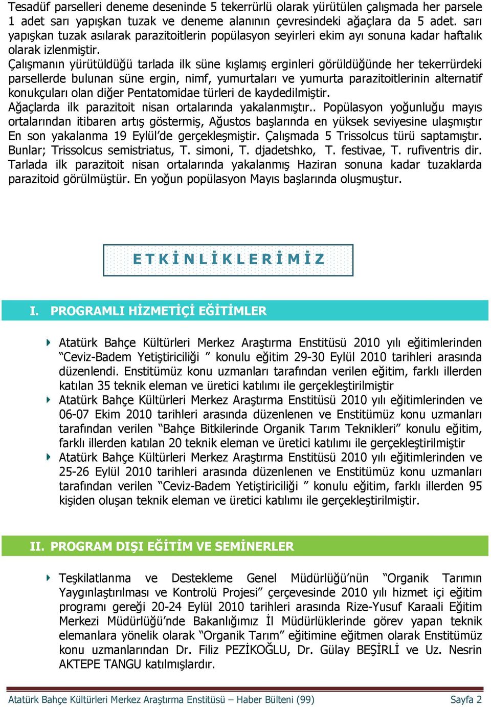 Çalışmanın yürütüldüğü tarlada ilk süne kışlamış erginleri görüldüğünde her tekerrürdeki parsellerde bulunan süne ergin, nimf, yumurtaları ve yumurta parazitoitlerinin alternatif konukçuları olan