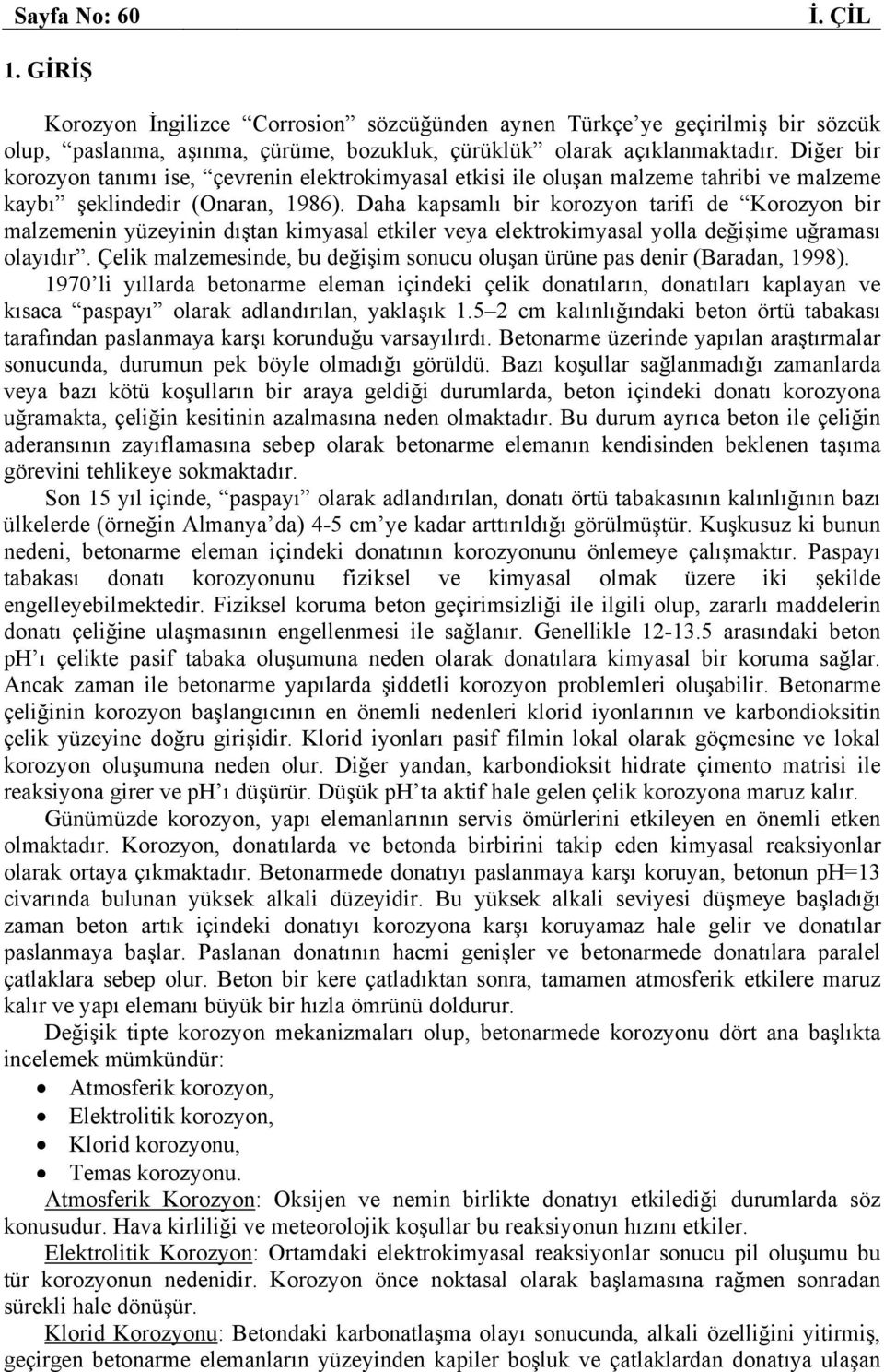 Daha kapsamlı bir korozyon tarifi de Korozyon bir malzemenin yüzeyinin dıştan kimyasal etkiler veya elektrokimyasal yolla değişime uğraması olayıdır.