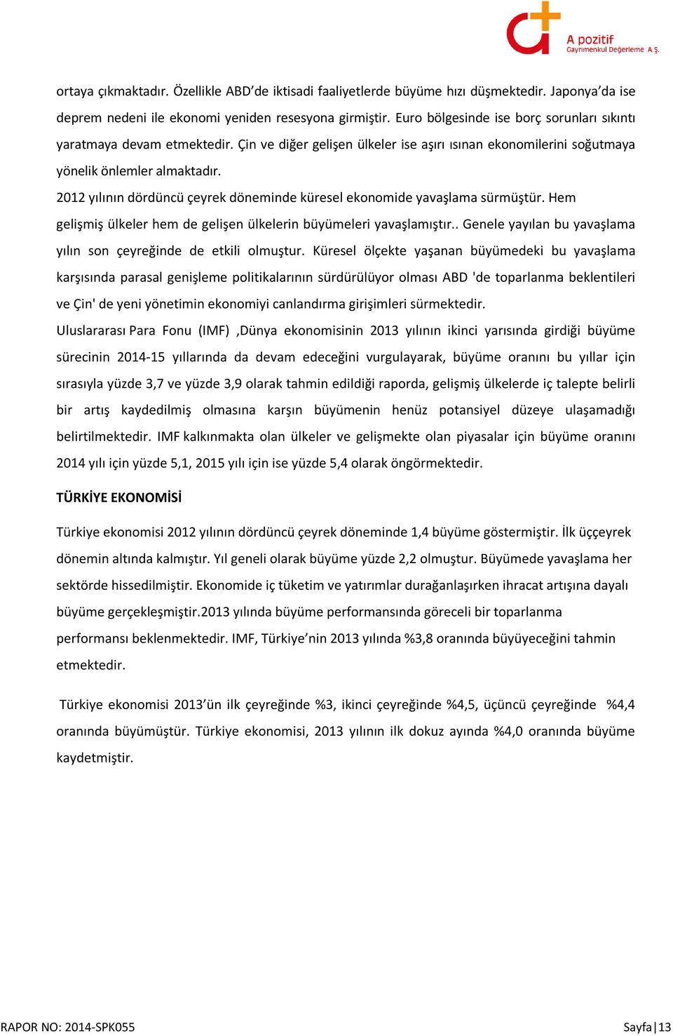 2012 yılının dördüncü çeyrek döneminde küresel ekonomide yavaşlama sürmüştür. Hem gelişmiş ülkeler hem de gelişen ülkelerin büyümeleri yavaşlamıştır.