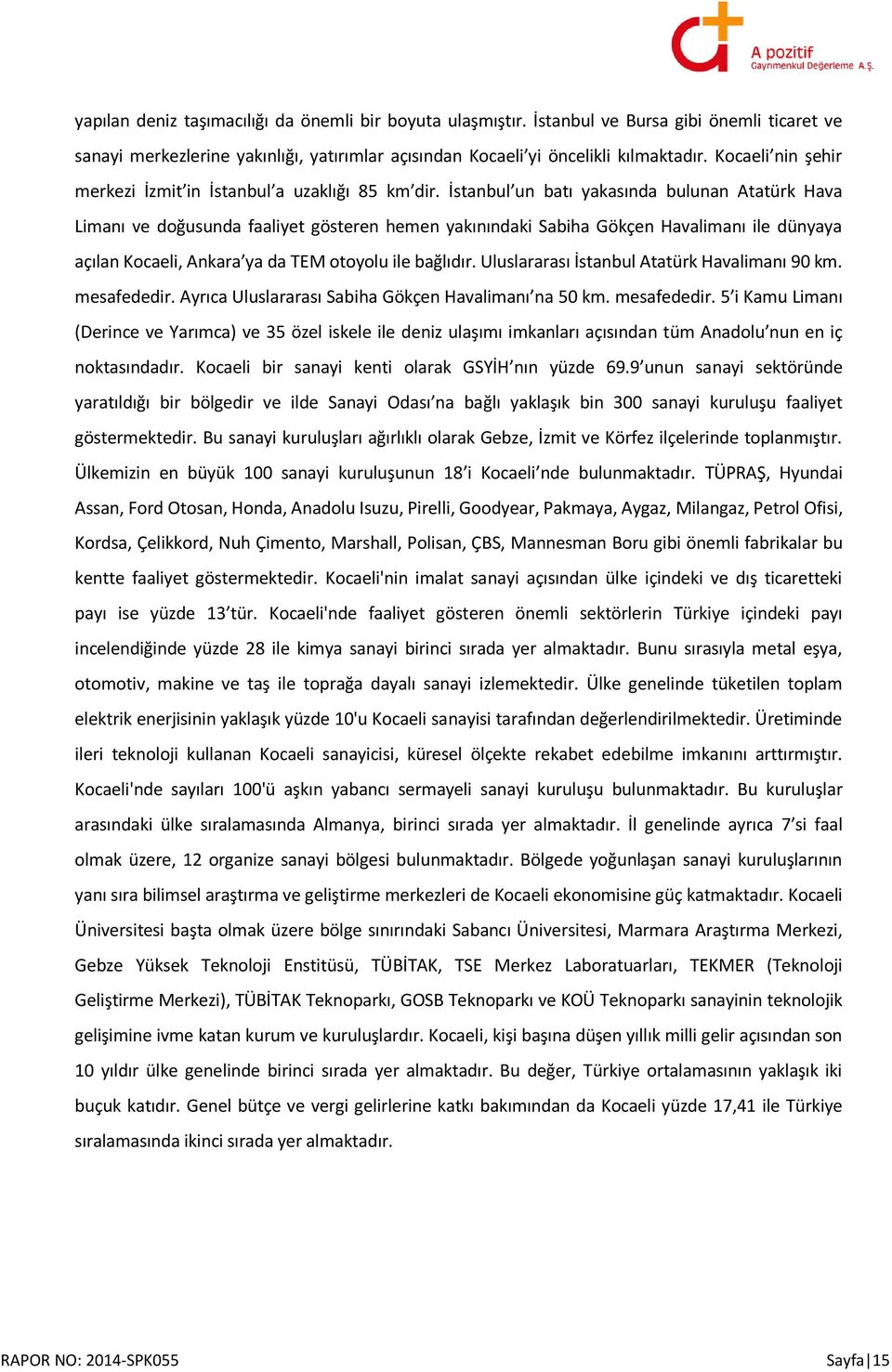 İstanbul un batı yakasında bulunan Atatürk Hava Limanı ve doğusunda faaliyet gösteren hemen yakınındaki Sabiha Gökçen Havalimanı ile dünyaya açılan Kocaeli, Ankara ya da TEM otoyolu ile bağlıdır.