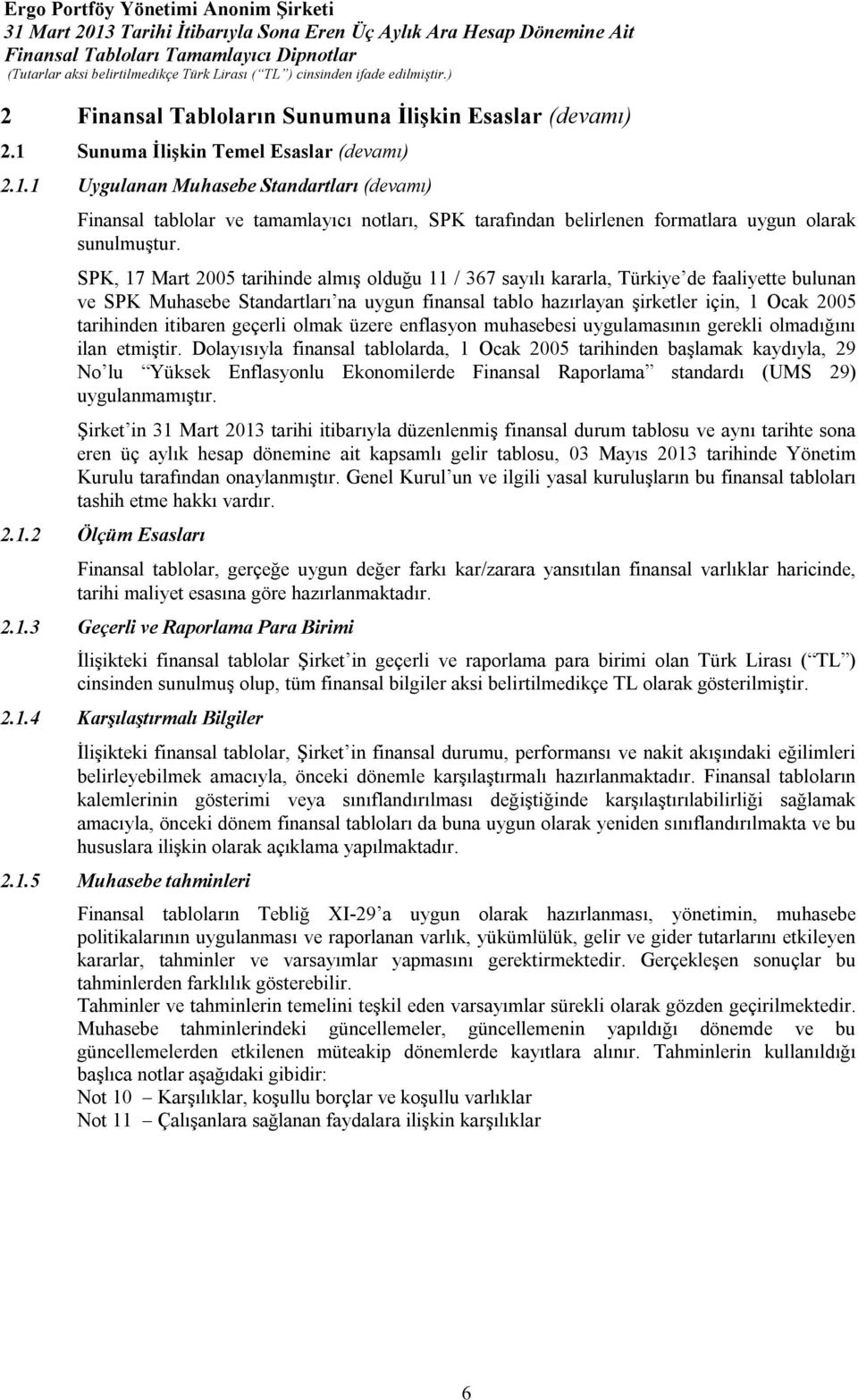 SPK, 17 Mart 2005 tarihinde almış olduğu 11 / 367 sayılı kararla, Türkiye de faaliyette bulunan ve SPK Muhasebe Standartları na uygun finansal tablo hazırlayan şirketler için, 1 Ocak 2005 tarihinden