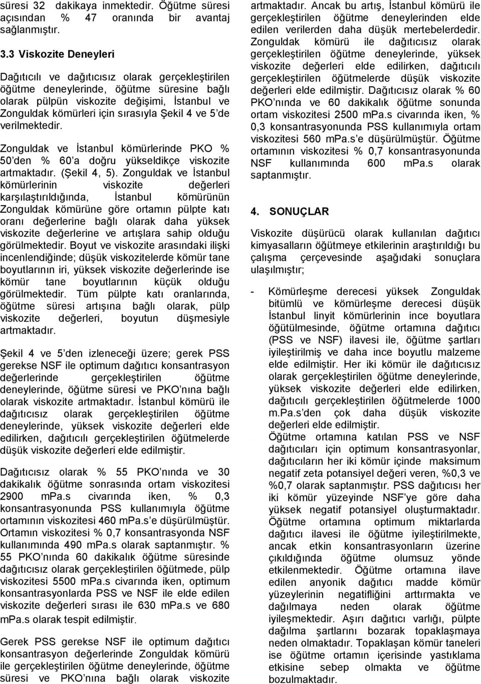 3 Viskozite Deneyleri Dağıtıcılı ve dağıtıcısız olarak gerçekleştirilen öğütme deneylerinde, öğütme süresine bağlı olarak pülpün viskozite değişimi, İstanbul ve Zonguldak kömürleri için sırasıyla