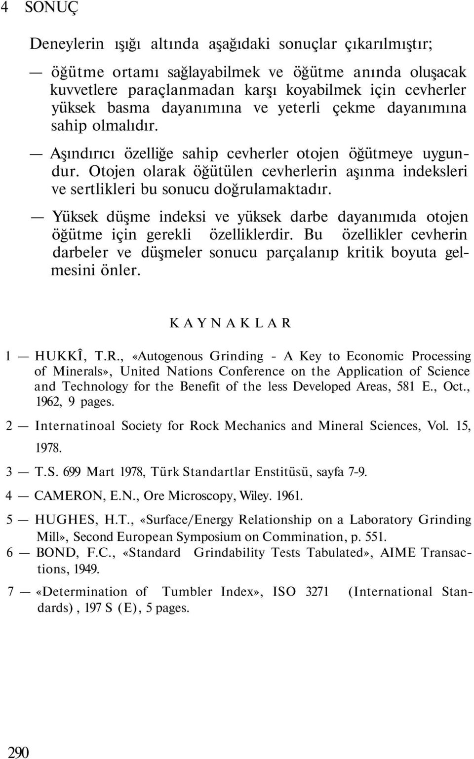 Otojen olarak öğütülen cevherlerin aşınma indeksleri ve sertlikleri bu sonucu doğrulamaktadır. Yüksek düşme indeksi ve yüksek darbe dayanımıda otojen öğütme için gerekli özelliklerdir.