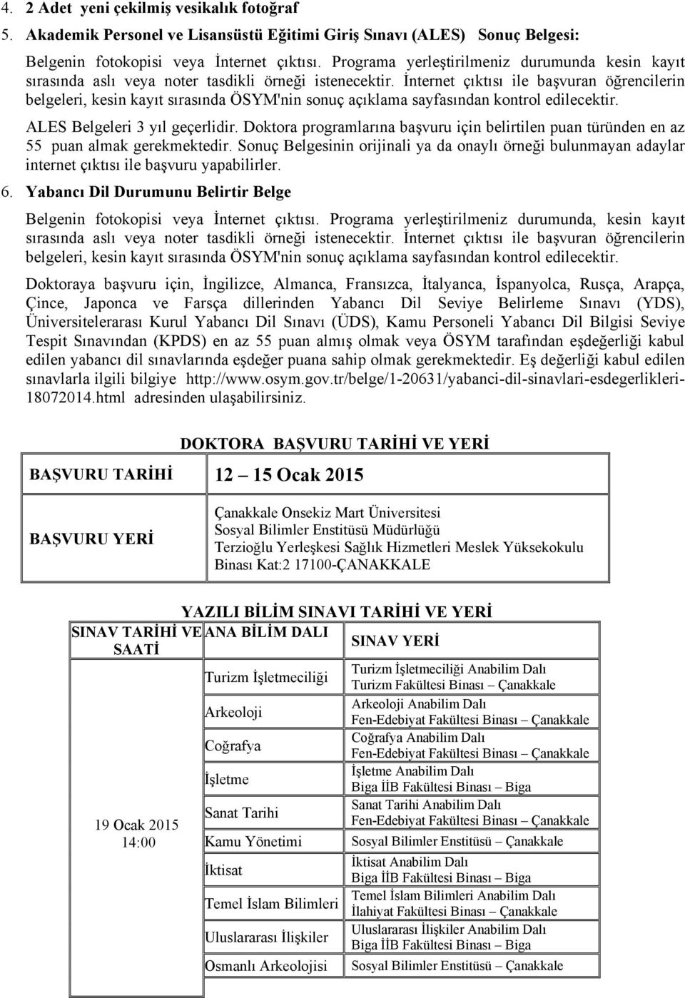 İnternet çıktısı ile başvuran öğrencilerin belgeleri, kesin kayıt sırasında ÖSYM'nin sonuç açıklama sayfasından kontrol edilecektir. ALES Belgeleri 3 yıl geçerlidir.