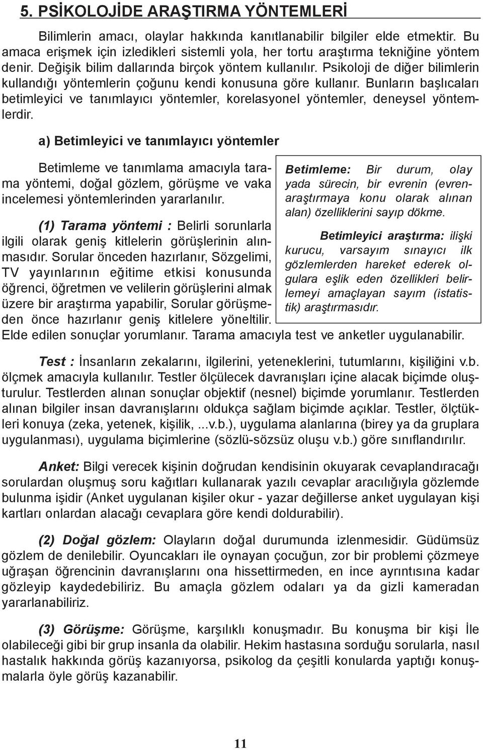 Psikoloji de diðer bilimlerin kullandýðý yöntemlerin çoðunu kendi konusuna göre kullanýr. Bunlarýn baþlýcalarý betimleyici ve tanýmlayýcý yöntemler, korelasyonel yöntemler, deneysel yöntemlerdir.