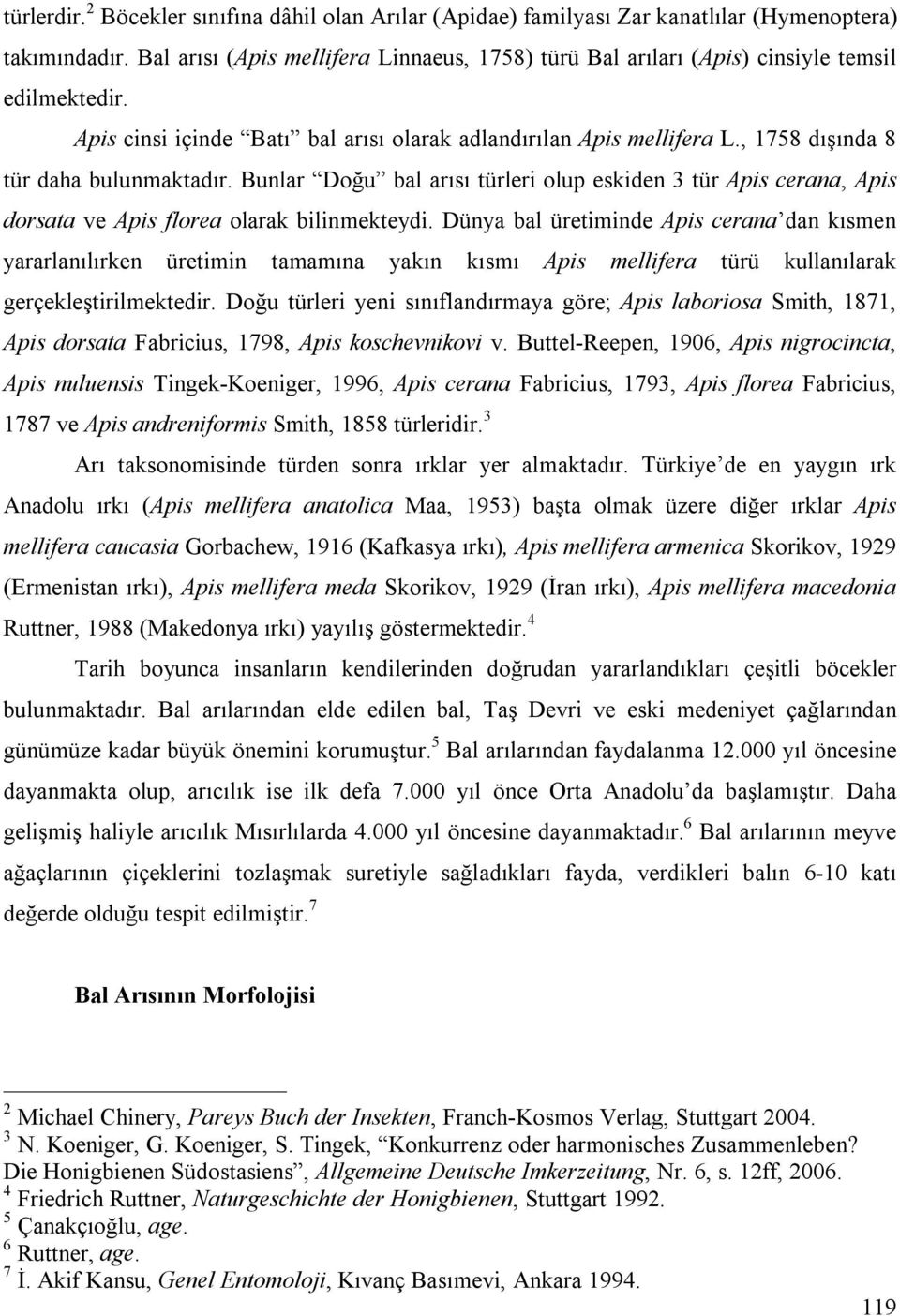 , 1758 dışında 8 tür daha bulunmaktadır. Bunlar Doğu bal arısı türleri olup eskiden 3 tür Apis cerana, Apis dorsata ve Apis florea olarak bilinmekteydi.