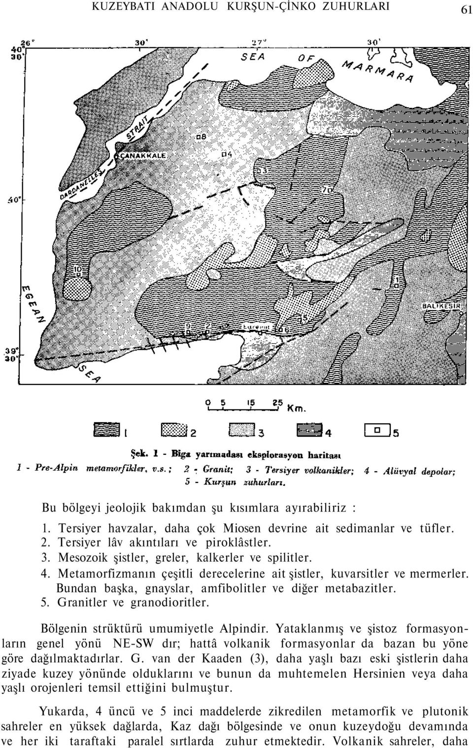 Bundan başka, gnayslar, amfibolitler ve diğer metabazitler. 5. Granitler ve granodioritler. Bölgenin strüktürü umumiyetle Alpindir.