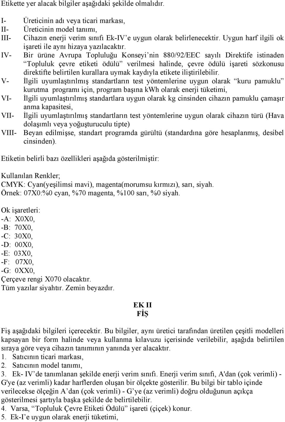 IV- Bir ürüne Avrupa Topluluğu Konseyi nin 880/92/EEC sayılı Direktife istinaden Topluluk çevre etiketi ödülü verilmesi halinde, çevre ödülü işareti sözkonusu direktifte belirtilen kurallara uymak