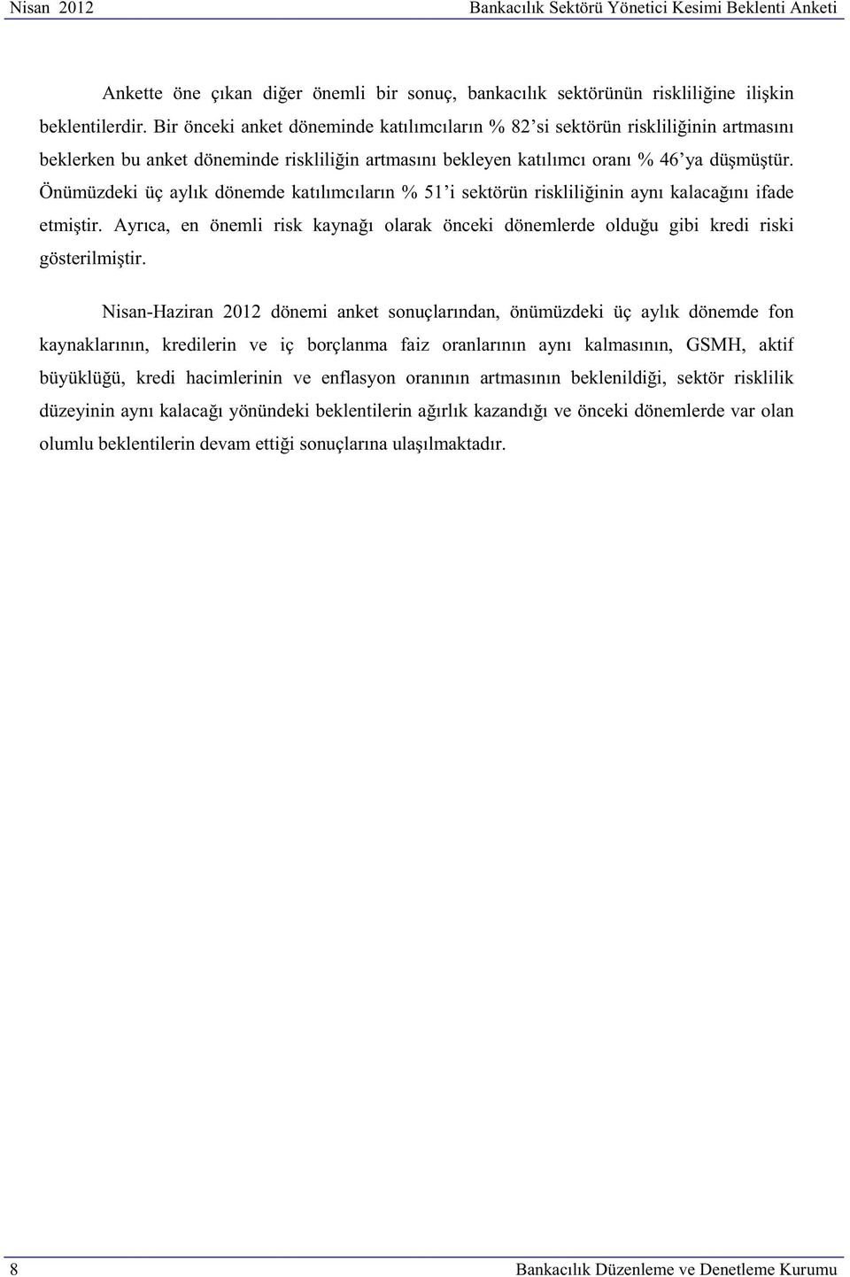 Önümüzdeki üç aylık dönemde katılımcıların % 51 i sektörün riskliliğinin aynı kalacağını ifade etmiştir. Ayrıca, en önemli risk kaynağı olarak önceki dönemlerde olduğu gibi kredi riski gösterilmiştir.