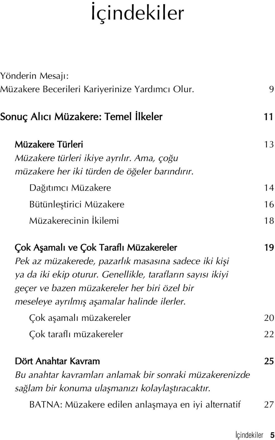 Da t mc Müzakere 14 Bütünlefltirici Müzakere 16 Müzakerecinin kilemi 18 Çok Aflamal ve Çok Tarafl Müzakereler 19 Pek az müzakerede, pazarl k masas na sadece iki kifli ya da iki ekip oturur.