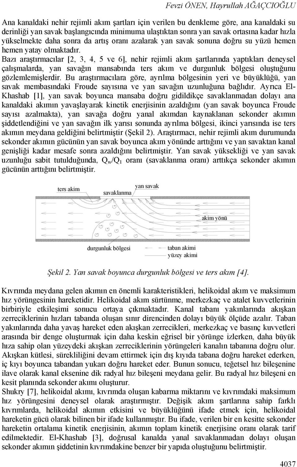 Bazı araştırmacılar [2, 3, 4, 5 ve 6], nehir rejimli akım şartlarında yaptıkları deneysel çalışmalarda, yan savağın mansabında ters akım ve durgunluk bölgesi oluştuğunu gözlemlemişlerdir.