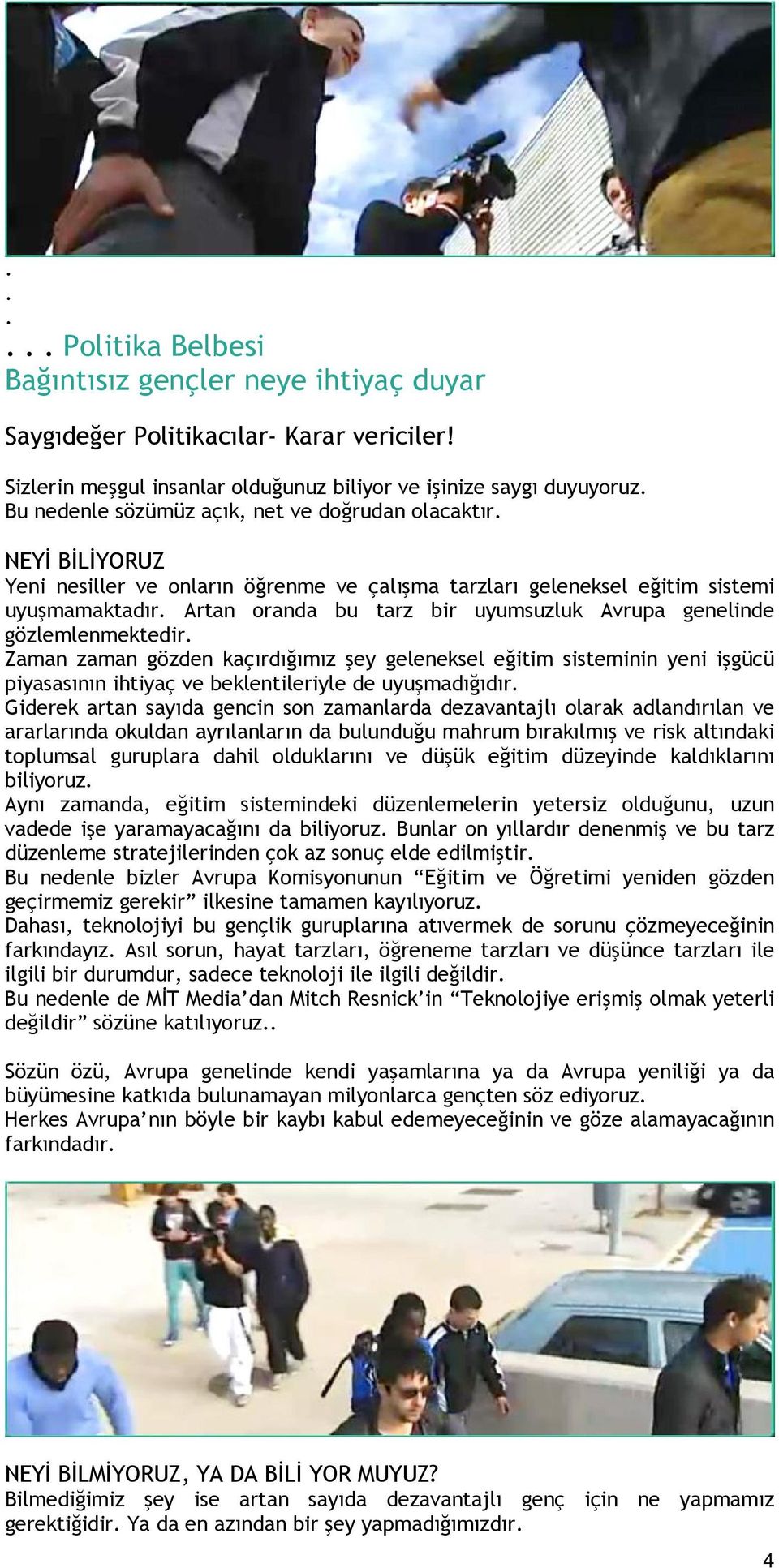 eğitim sistemi uyuşmamaktadır Artan oranda bu tarz bir uyumsuzluk Avrupa genelinde gözlemlenmektedir Zaman zaman gözden kaçırdığımız şey geleneksel eğitim sisteminin yeni işgücü piyasasının ihtiyaç