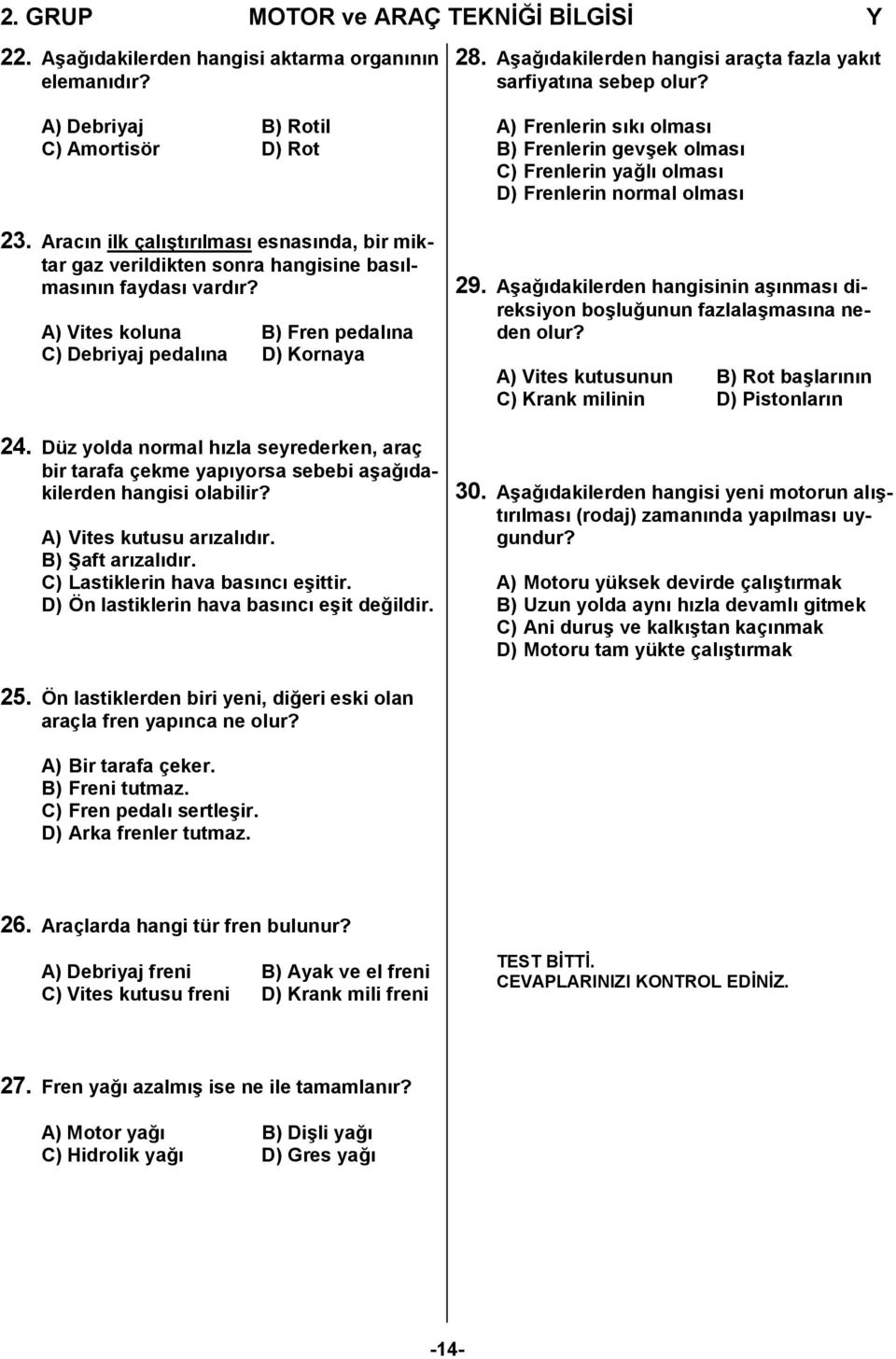 Düz yolda normal hızla seyrederken, araç bir tarafa çekme yapıyorsa sebebi aşağıdakilerden hangisi olabilir? A) Vites kutusu arızalıdır. B) Şaft arızalıdır. C) Lastiklerin hava basıncı eşittir.