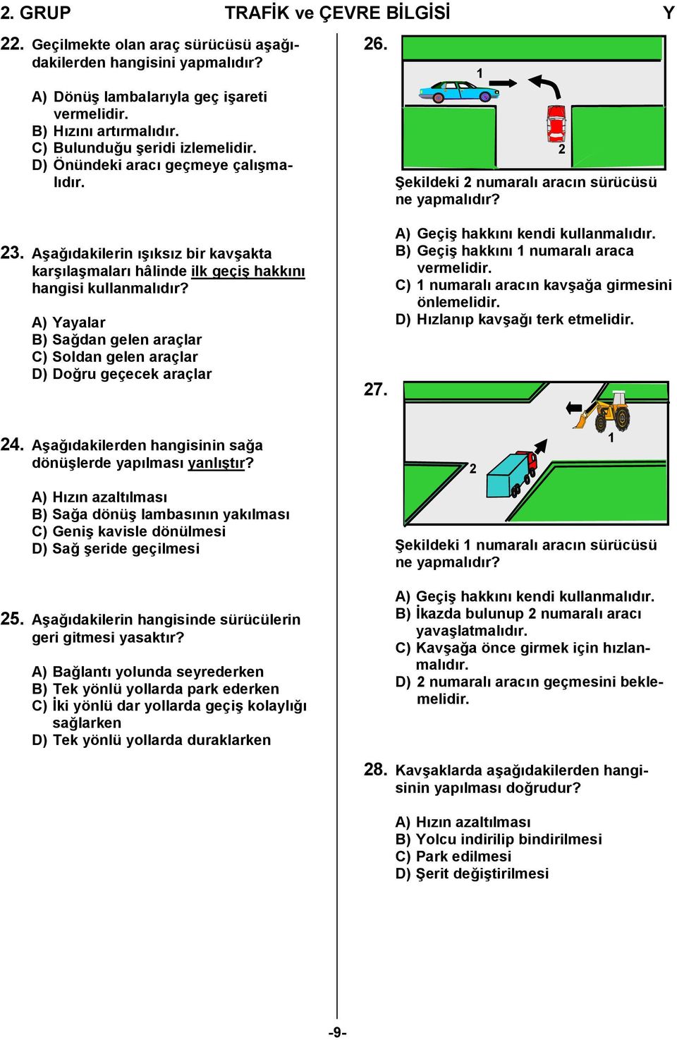 Aşağıdakilerin ışıksız bir kavşakta karşılaşmaları hâlinde ilk geçiş hakkını hangisi kullanmalıdır? A) Yayalar B) Sağdan gelen araçlar C) Soldan gelen araçlar D) Doğru geçecek araçlar 27.