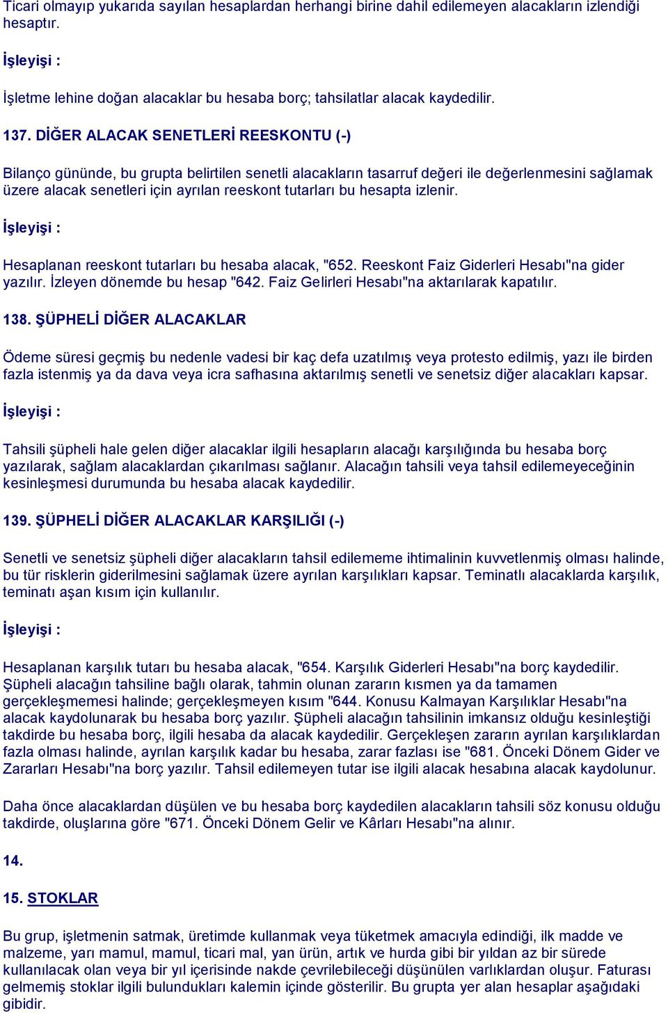 hesapta izlenir. Hesaplanan reeskont tutarları bu hesaba alacak, "652. Reeskont Faiz Giderleri Hesabı"na gider yazılır. İzleyen dönemde bu hesap "642. Faiz Gelirleri Hesabı"na aktarılarak kapatılır.