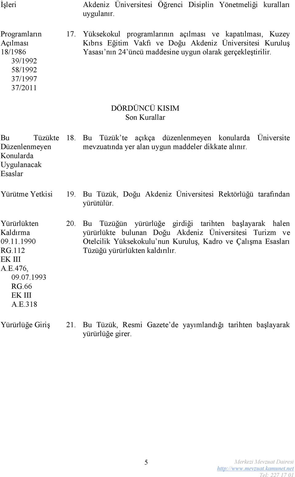 DÖRDÜNCÜ KISIM Son Kurallar Bu Tüzükte Düzenlenmeyen Konularda Uygulanacak Esaslar 18. Bu Tüzük te açıkça düzenlenmeyen konularda Üniversite mevzuatında yer alan uygun maddeler dikkate alınır.