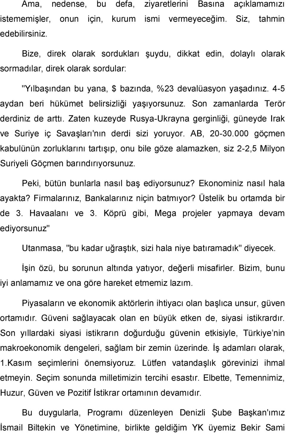 4-5 aydan beri hükümet belirsizliği yaşıyorsunuz. Son zamanlarda Terör derdiniz de arttı. Zaten kuzeyde Rusya-Ukrayna gerginliği, güneyde Irak ve Suriye iç Savaşları'nın derdi sizi yoruyor. AB, 20-30.