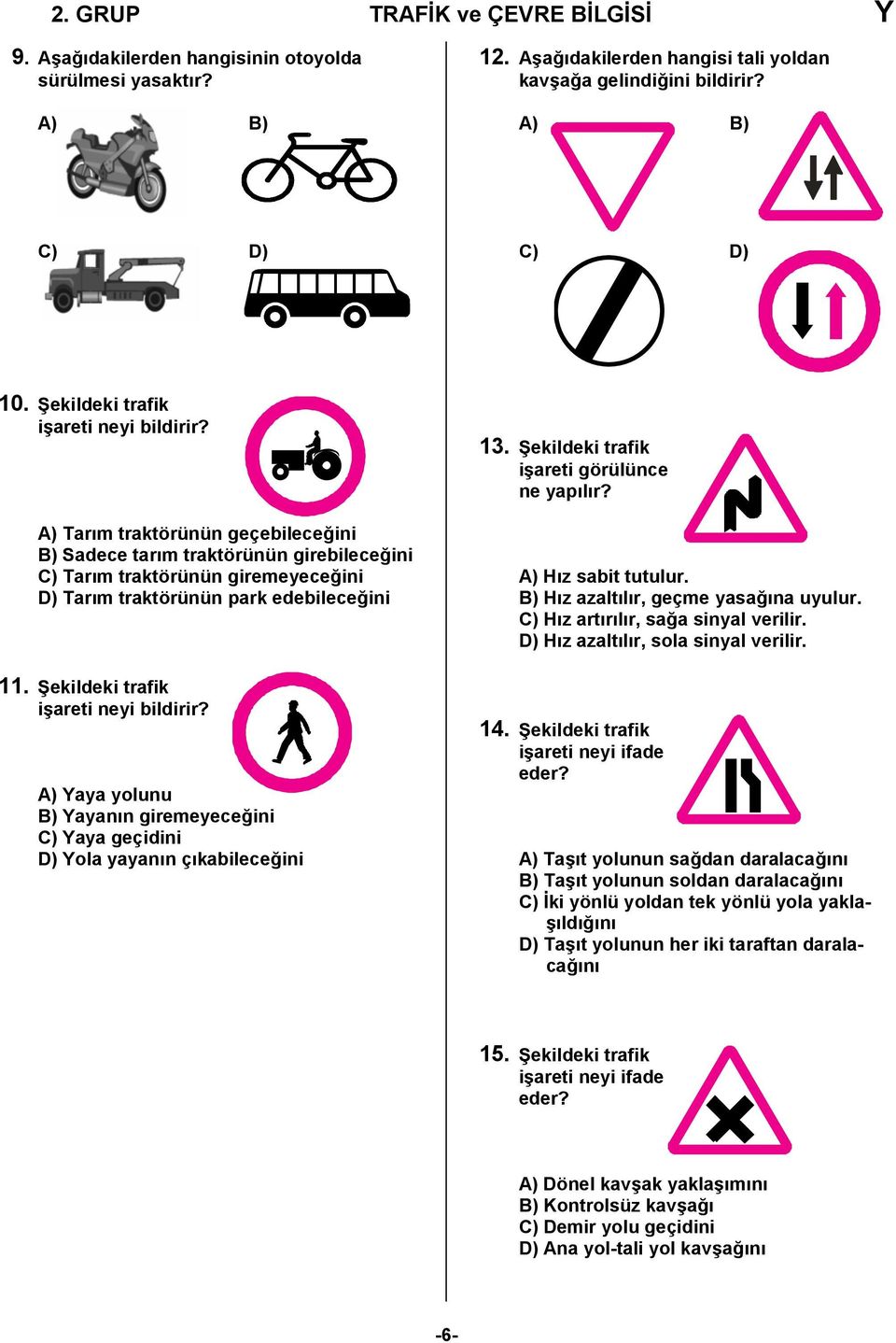 Şekildeki trafik işareti neyi bildirir? A) Yaya yolunu B) Yayanın giremeyeceğini C) Yaya geçidini D) Yola yayanın çıkabileceğini 13. Şekildeki trafik işareti görülünce ne yapılır?