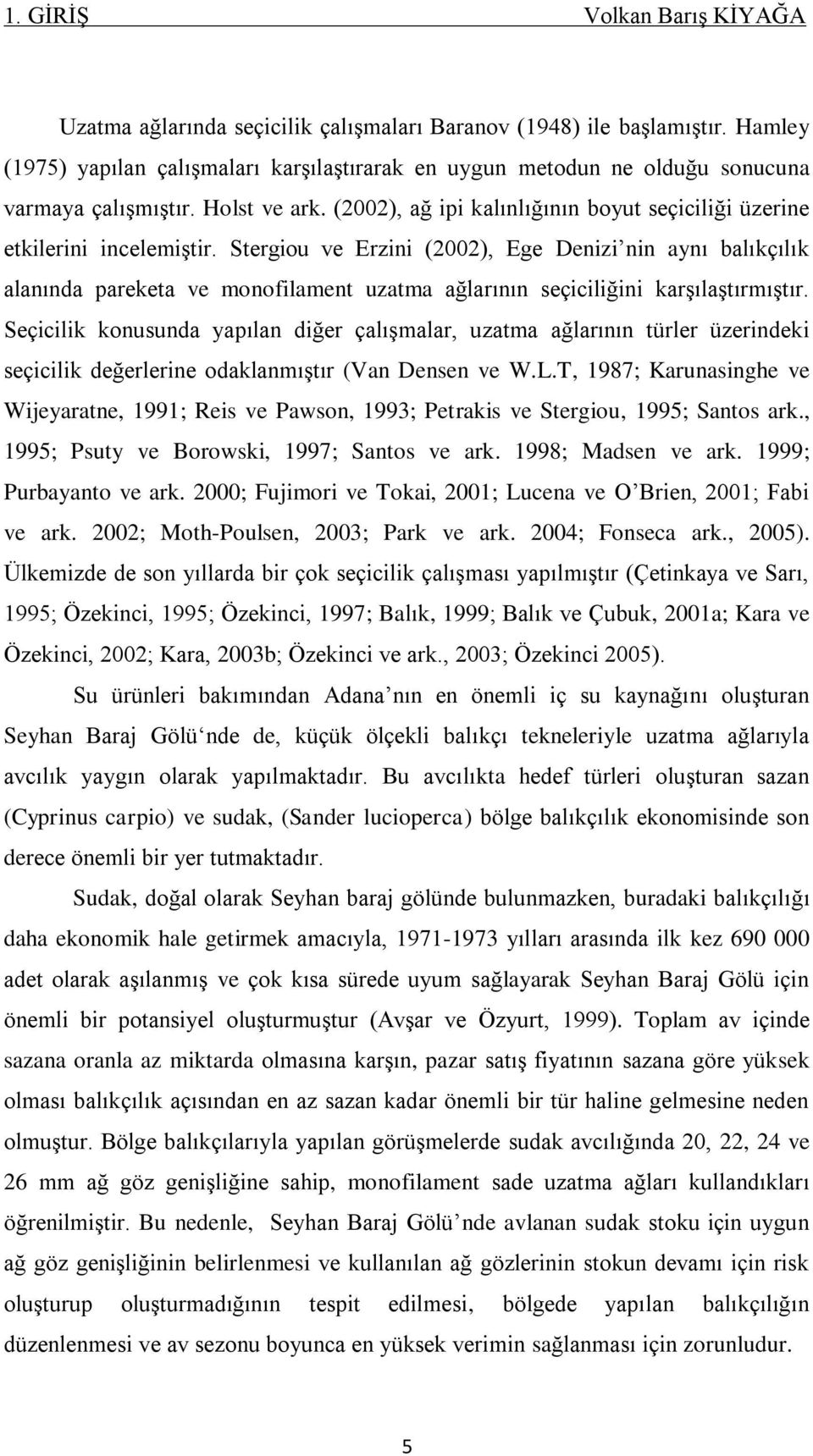 Stergiou ve Erzini (2002), Ege Denizi nin aynı balıkçılık alanında pareketa ve monofilament uzatma ağlarının seçiciliğini karģılaģtırmıģtır.