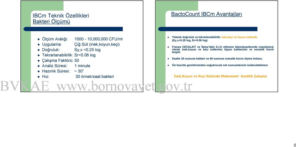 06 log Çalışma Faktörü: 50 Analiz Süresi: 1 minute Hazırlık Süresi: ~ 30 Hız: 30 örnek/saat bakteri Yüksek doğruluk ve tekrarlanabilirlik: inek,keçi ve koyun sütünde (Sy,x<0.