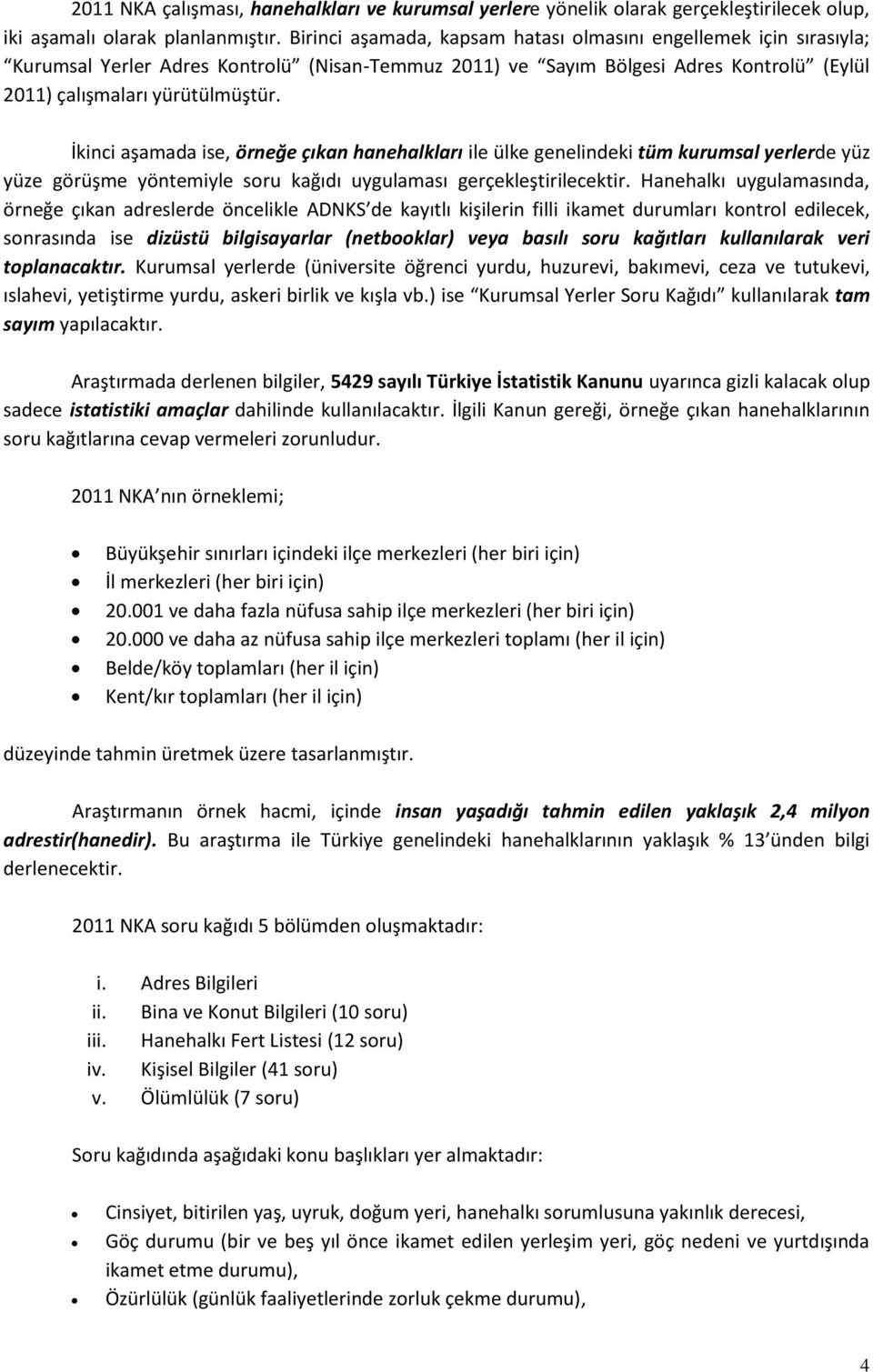 İkinci aşamada ise, örneğe çıkan hanehalkları ile ülke genelindeki tüm kurumsal yerlerde yüz yüze görüşme yöntemiyle soru kağıdı uygulaması gerçekleştirilecektir.