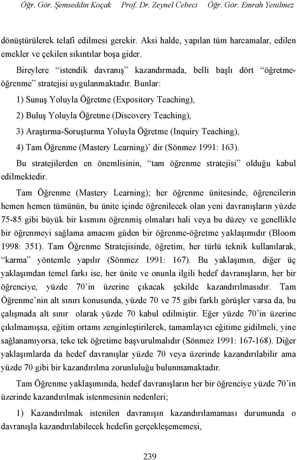 Bunlar: 1) Sunuş Yoluyla Öğretme (Expository Teaching), 2) Buluş Yoluyla Öğretme (Discovery Teaching), 3) Araştırma-Soruşturma Yoluyla Öğretme (Inquiry Teaching), 4) Tam Öğrenme (Mastery Learning)