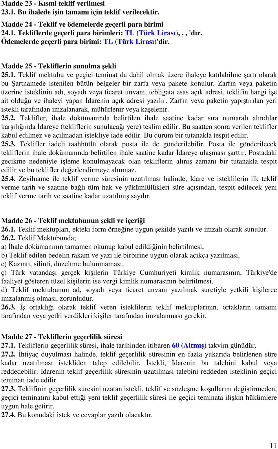 Teklif mektubu ve geçici teminat da dahil olmak üzere ihaleye katılabilme şartı olarak bu Şartnamede istenilen bütün belgeler bir zarfa veya pakete konulur.