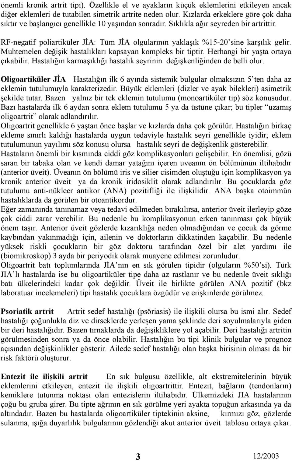 RF-negatif poliartiküler JİA: Tüm JİA olgularının yaklaşık %15-20 sine karşılık gelir. Muhtemelen değişik hastalıkları kapsayan kompleks bir tiptir. Herhangi bir yaşta ortaya çıkabilir.