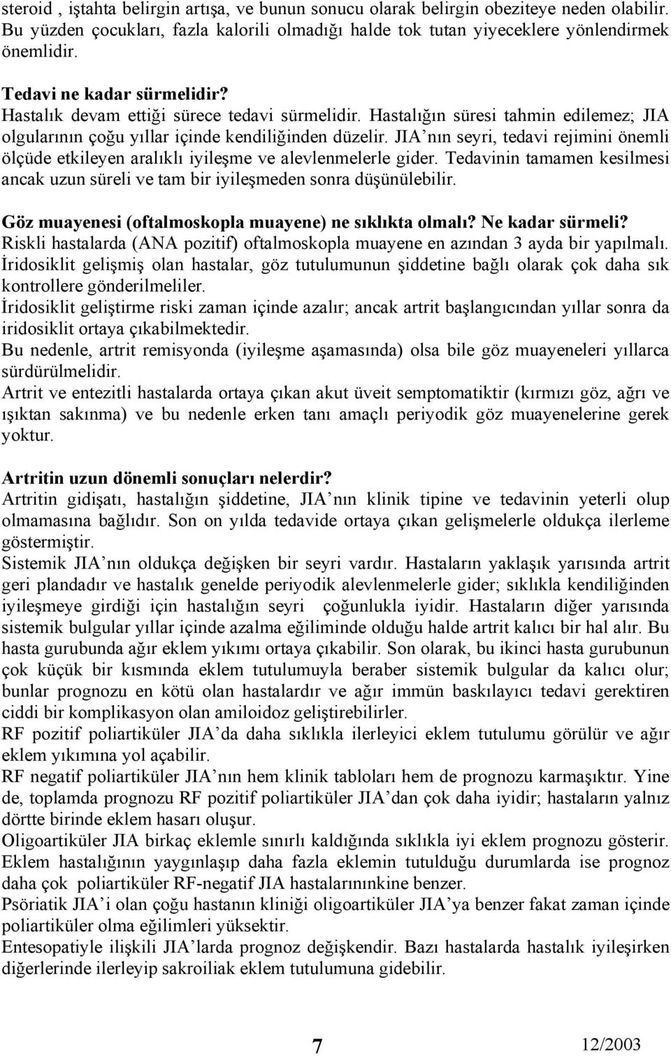 JIA nın seyri, tedavi rejimini önemli ölçüde etkileyen aralıklı iyileşme ve alevlenmelerle gider. Tedavinin tamamen kesilmesi ancak uzun süreli ve tam bir iyileşmeden sonra düşünülebilir.