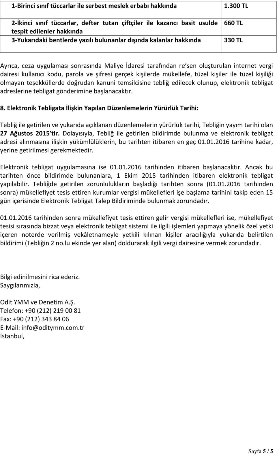 300 TL 660 TL 330 TL Ayrıca, ceza uygulaması sonrasında Maliye İdaresi tarafından re sen oluşturulan internet vergi dairesi kullanıcı kodu, parola ve şifresi gerçek kişilerde mükellefe, tüzel kişiler