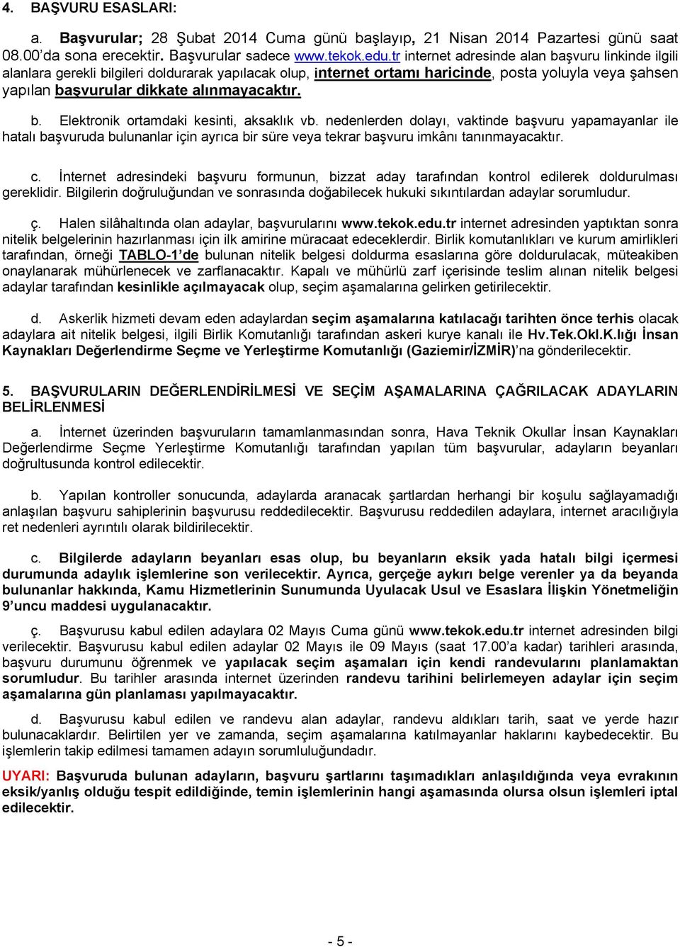 b. Elektronik ortamdaki kesinti, aksaklık vb. nedenlerden dolayı, vaktinde başvuru yapamayanlar ile hatalı başvuruda bulunanlar için ayrıca bir süre veya tekrar başvuru imkânı tanınmayacaktır. c.