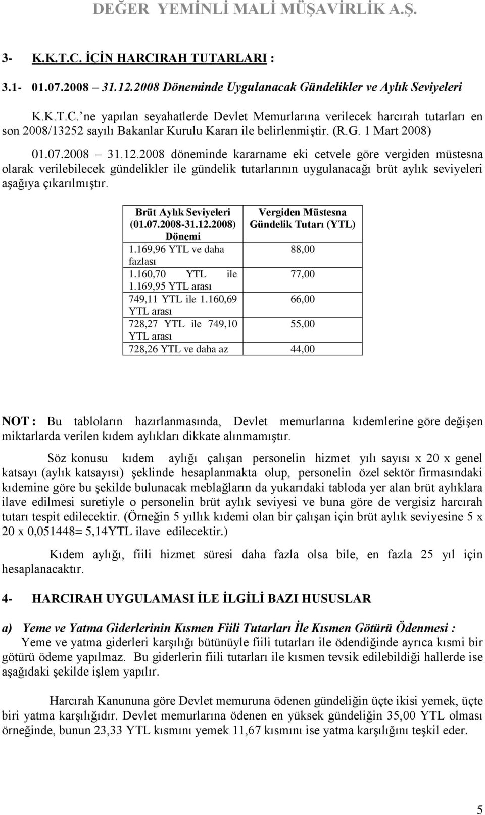 2008 döneminde kararname eki cetvele göre vergiden müstesna olarak verilebilecek gündelikler ile gündelik tutarlarının uygulanacağı brüt aylık seviyeleri aşağıya çıkarılmıştır.