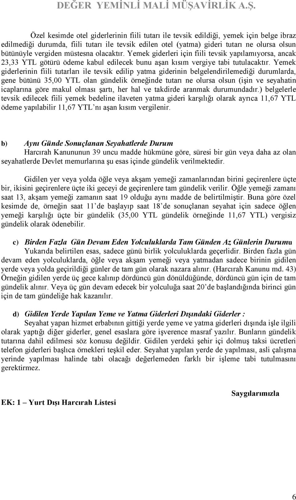 Yemek giderlerinin fiili tutarları ile tevsik edilip yatma giderinin belgelendirilemediği durumlarda, gene bütünü 35,00 YTL olan gündelik örneğinde tutarı ne olursa olsun (işin ve seyahatin