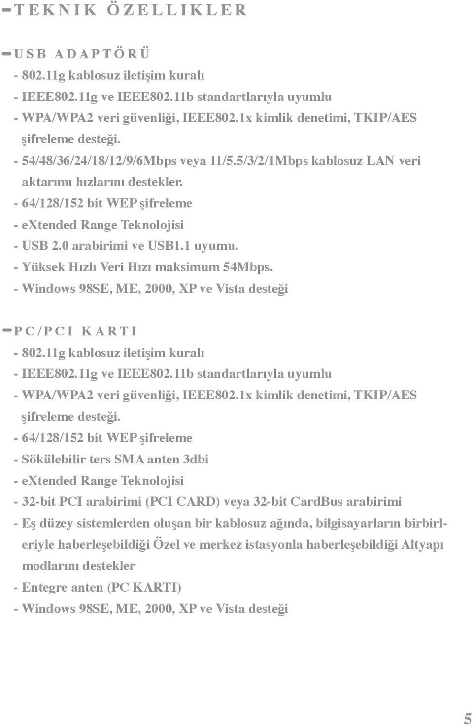 - 64/128/152 bit WEP şifreleme - extended Range Teknolojisi - USB 2.0 arabirimi ve USB1.1 uyumu. - Yüksek Hızlı Veri Hızı maksimum 54Mbps.