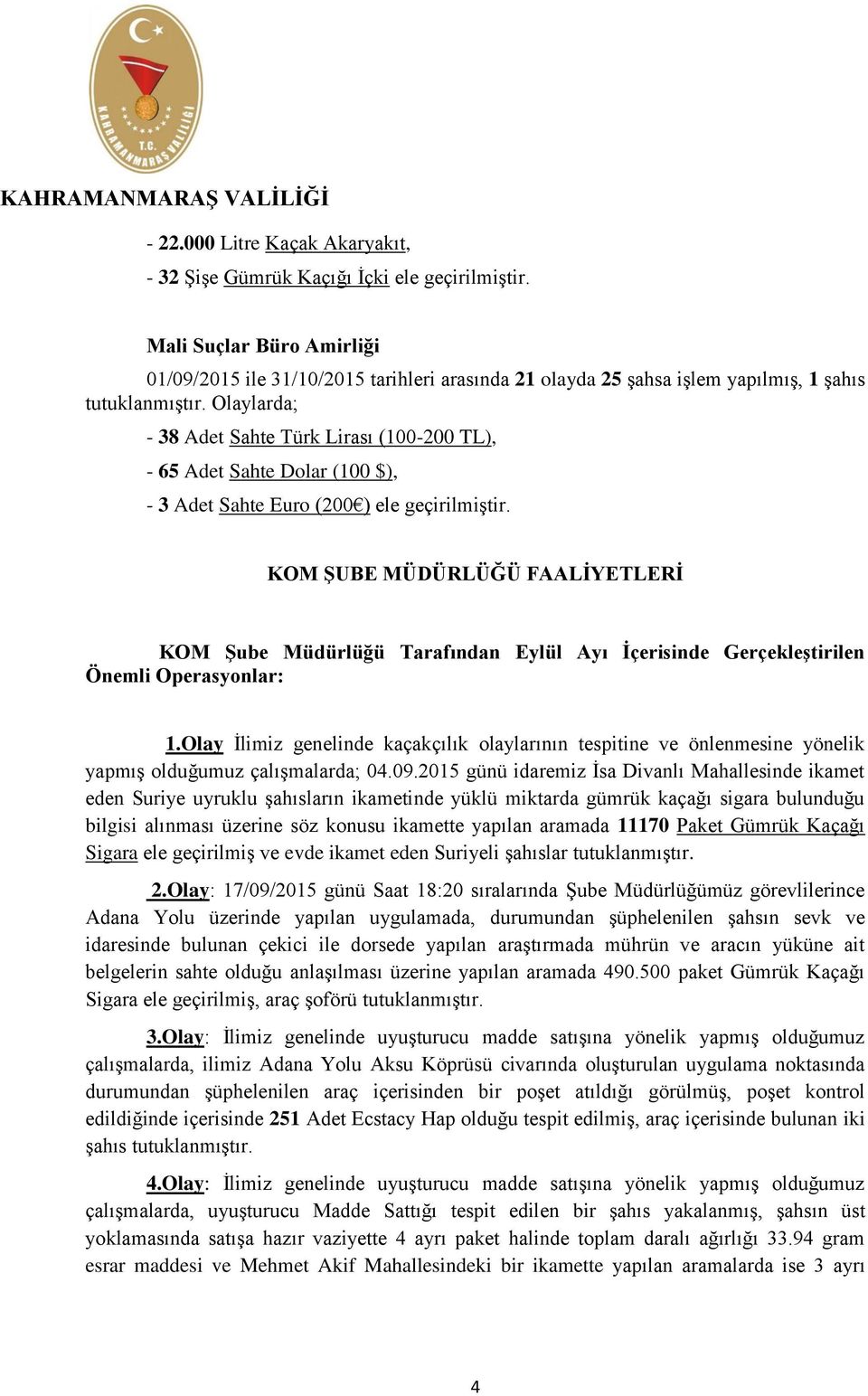 Olaylarda; - 38 Adet Sahte Türk Lirası (100-200 TL), - 65 Adet Sahte Dolar (100 $), - 3 Adet Sahte Euro (200 ) ele geçirilmiştir.