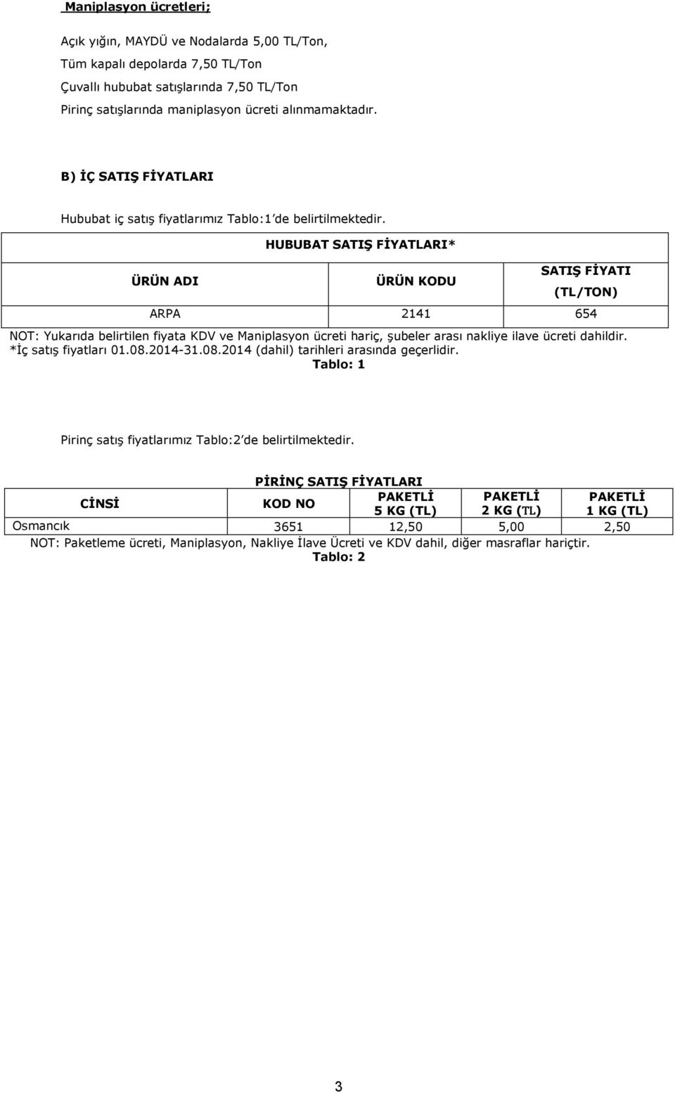 ÜRÜN ADI HUBUBAT SATIġ FĠYATLARI* ÜRÜN KODU SATIġ FĠYATI (TL/TON) ARPA 2141 654 NOT: Yukarıda belirtilen fiyata KDV ve Maniplasyon ücreti hariç, Ģubeler arası nakliye ilave ücreti dahildir.