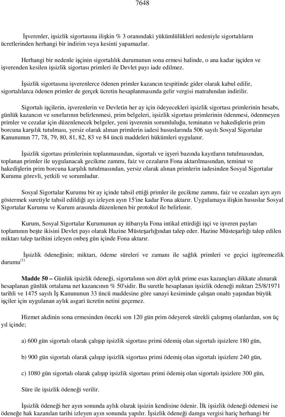 Đşsizlik sigortasına işverenlerce ödenen primler kazancın tespitinde gider olarak kabul edilir, sigortalılarca ödenen primler de gerçek ücretin hesaplanmasında gelir vergisi matrahından indirilir.