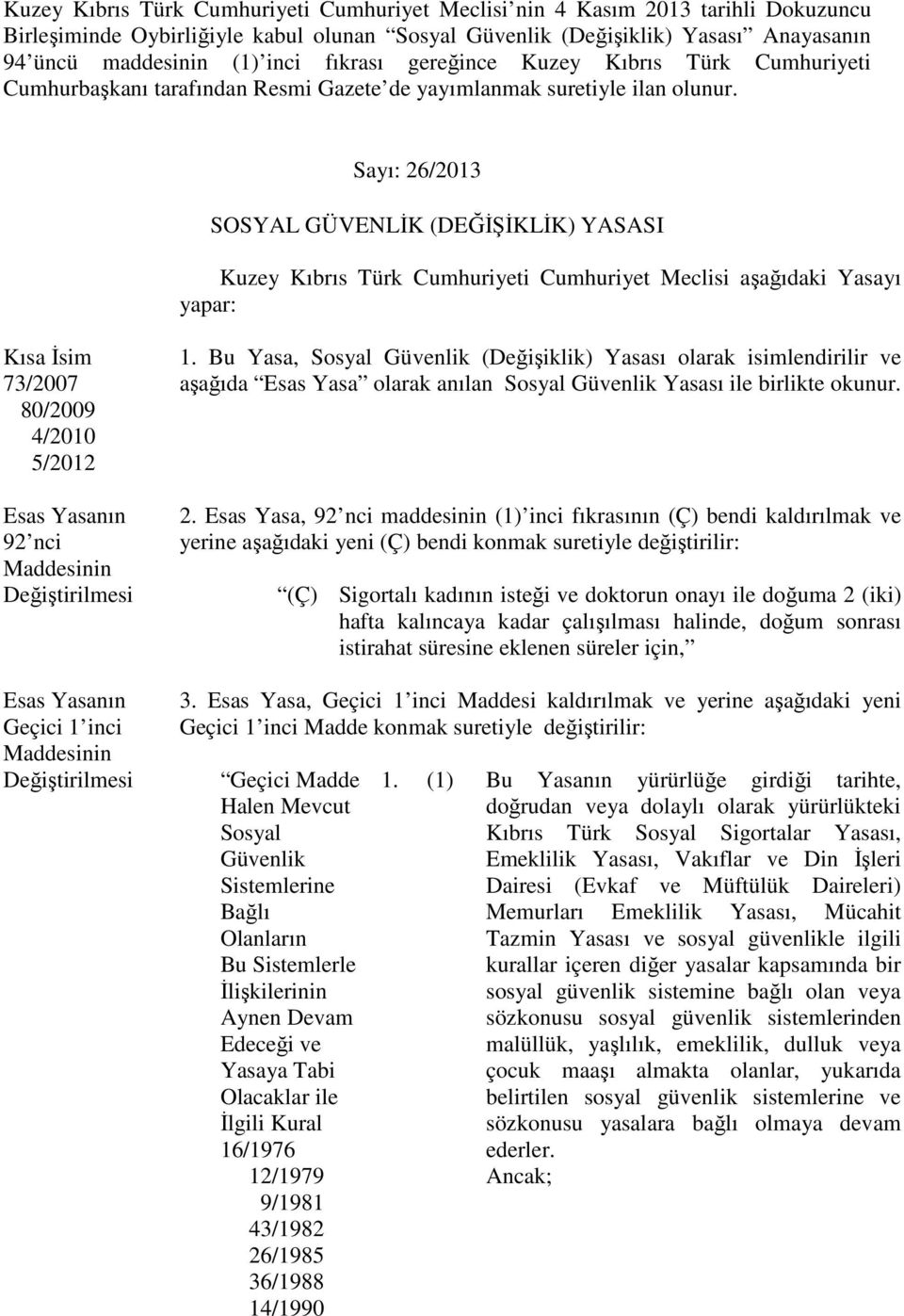 Sayı: 26/2013 SOSYAL GÜVENLİK (DEĞİŞİKLİK) YASASI Kuzey Kıbrıs Türk Cumhuriyeti Cumhuriyet Meclisi aşağıdaki Yasayı yapar: Kısa İsim 73/2007 80/2009 4/2010 5/2012 Esas Yasanın 92 nci Maddesinin
