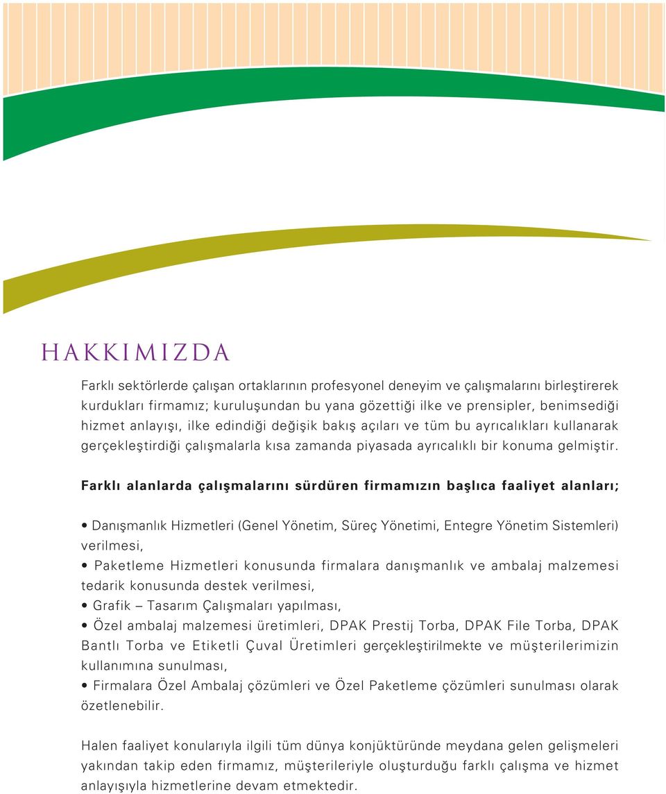 Farkl alanlarda çal flmalar n sürdüren firmam z n bafll ca faaliyet alanlar ; Dan flmanl k Hizmetleri (Genel Yönetim, Süreç Yönetimi, Entegre Yönetim Sistemleri) verilmesi, Paketleme Hizmetleri