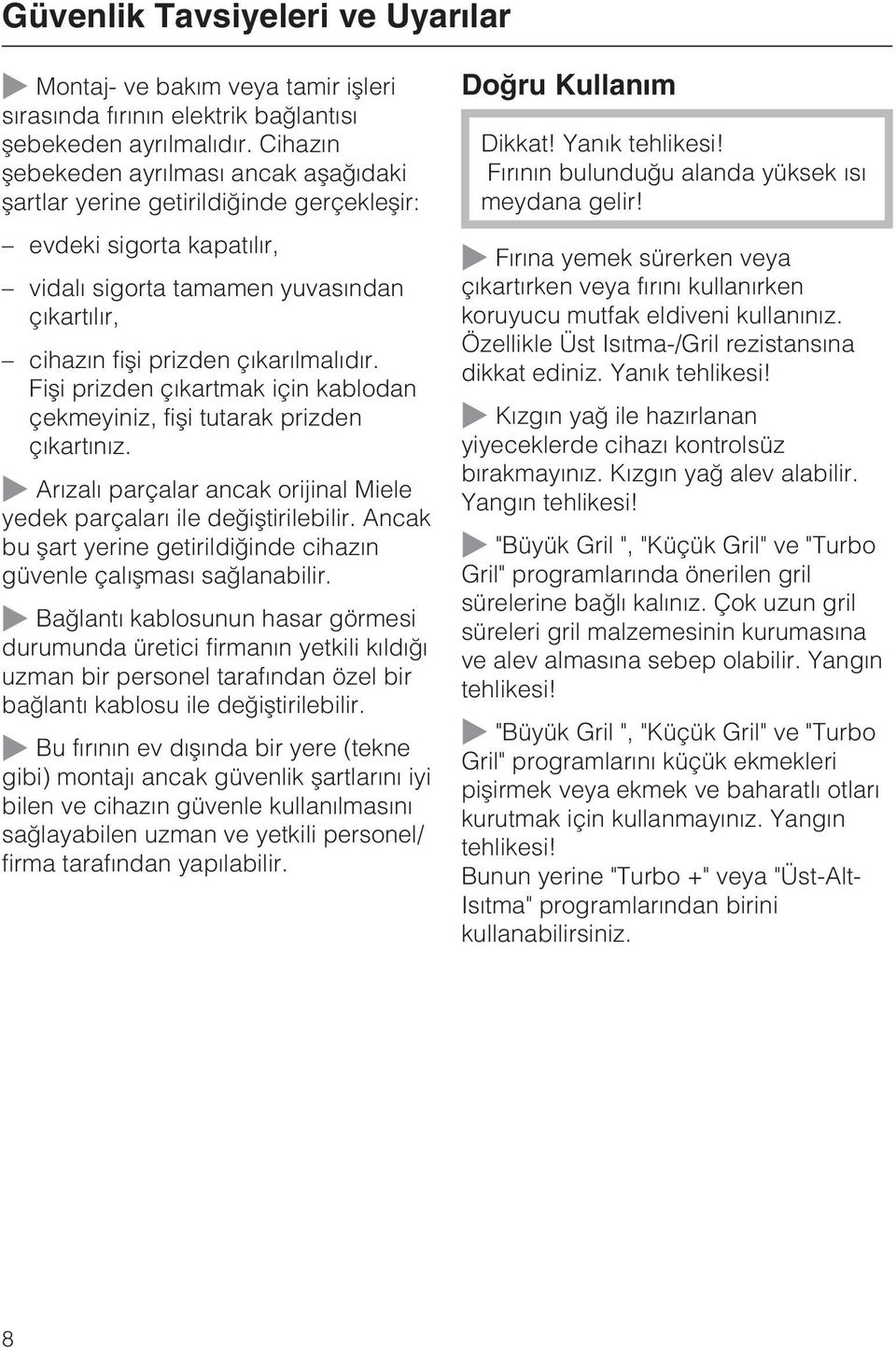 Fiþi prizden çýkartmak için kablodan çekmeyiniz, fiþi tutarak prizden çýkartýnýz. Arýzalý parçalar ancak orijinal Miele yedek parçalarý ile deðiþtirilebilir.