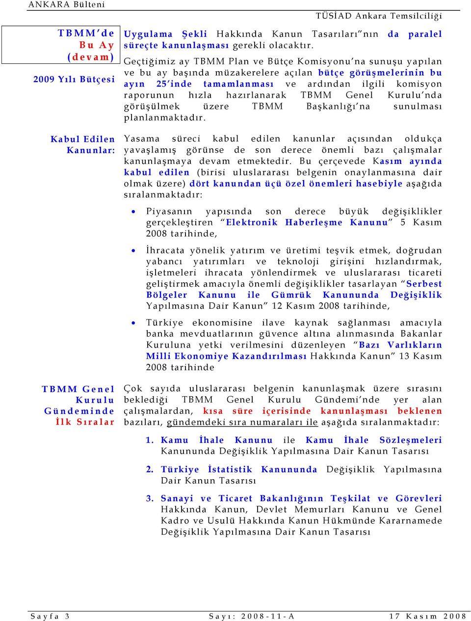 üzere TBMM Başkanlığı na sunulması planlanmaktadır. Yasama süreci kabul edilen kanunlar açısından oldukça yavaşlamış görünse de son derece önemli bazı çalışmalar kanunlaşmaya devam etmektedir.