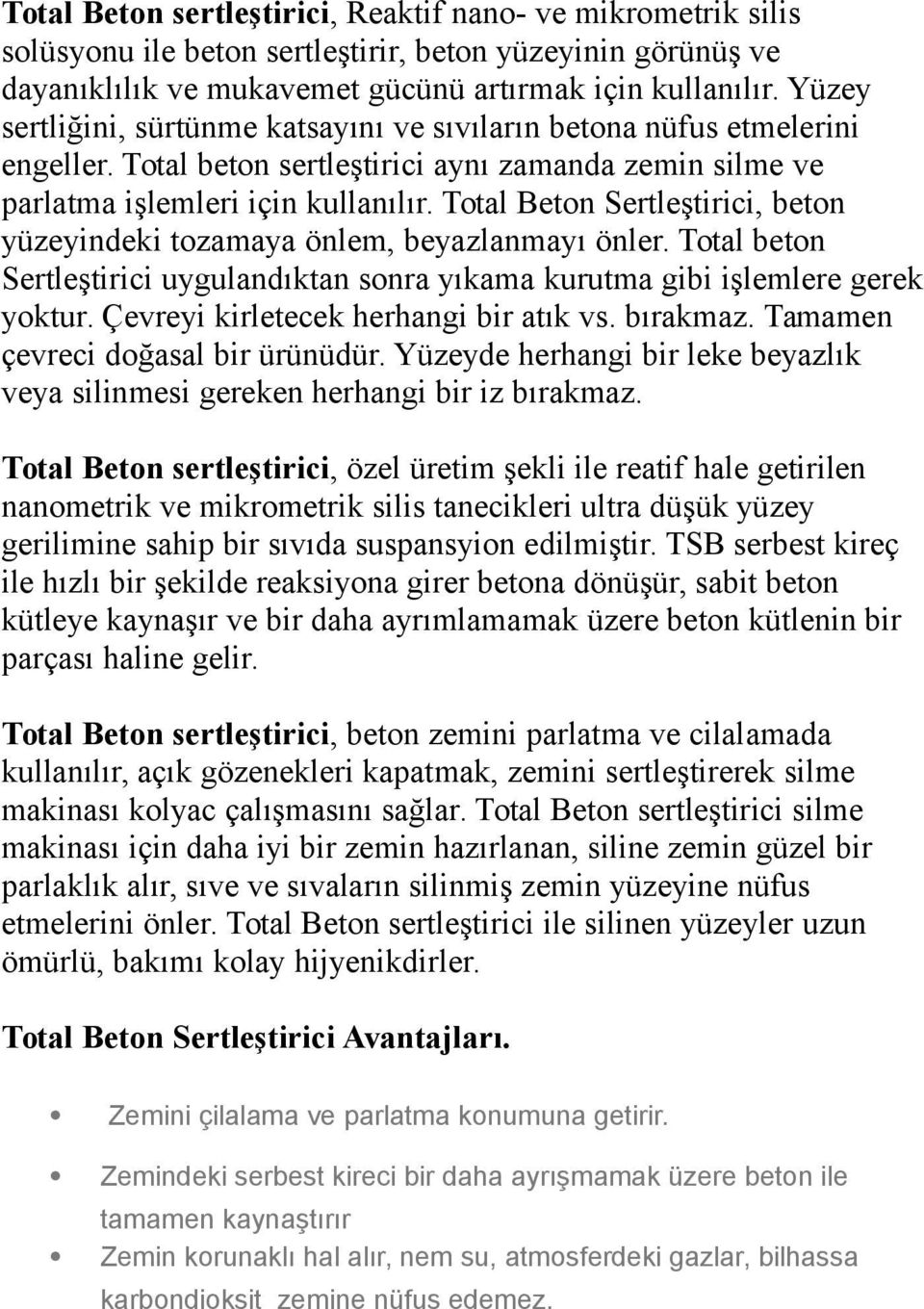 Total Beton Sertleştirici, beton yüzeyindeki tozamaya önlem, beyazlanmayı önler. Total beton Sertleştirici uygulandıktan sonra yıkama kurutma gibi işlemlere gerek yoktur.