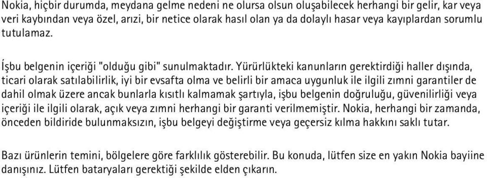 Yürürlükteki kanunlarýn gerektirdiði haller dýþýnda, ticari olarak satýlabilirlik, iyi bir evsafta olma ve belirli bir amaca uygunluk ile ilgili zýmni garantiler de dahil olmak üzere ancak bunlarla