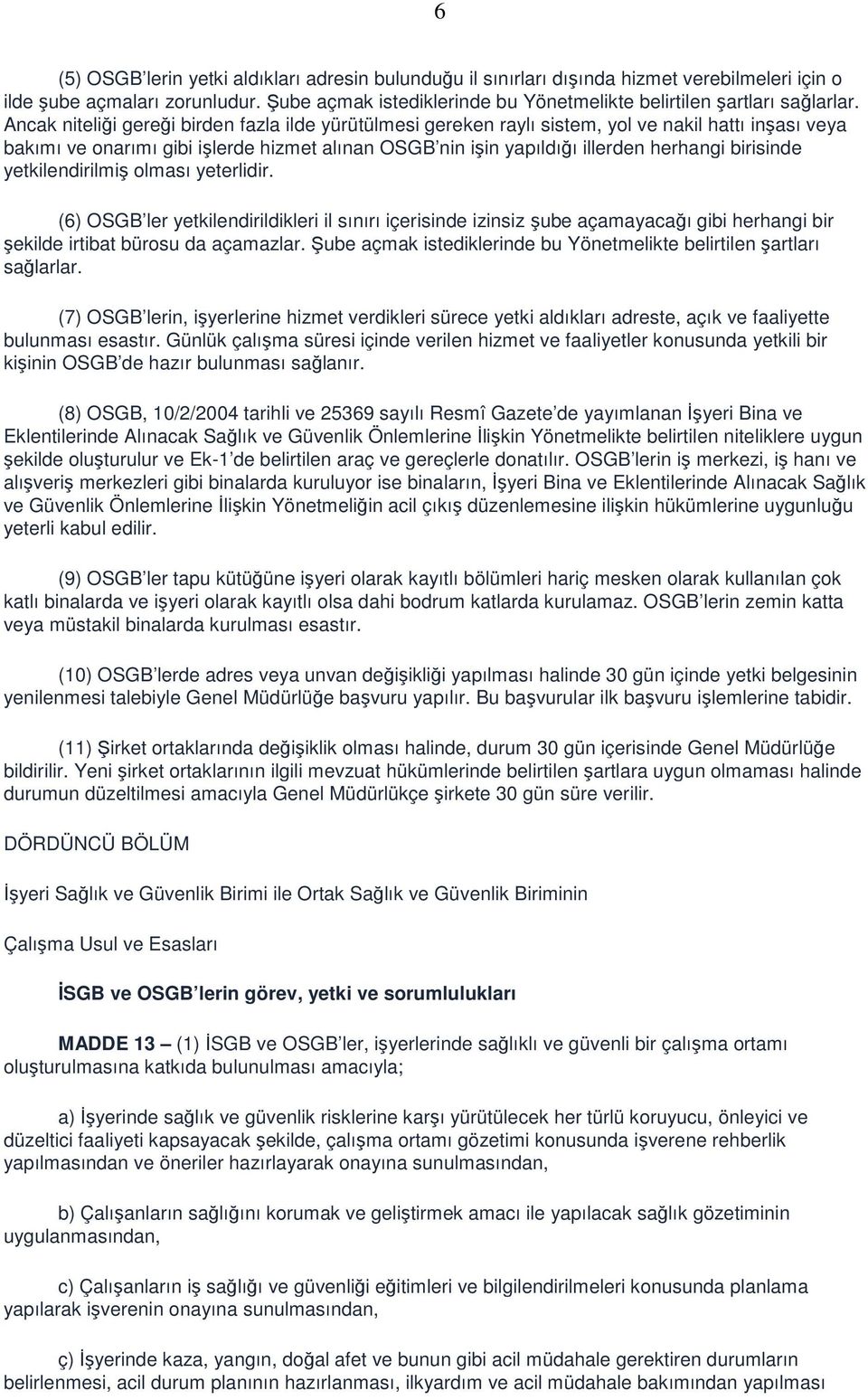 Ancak niteliği gereği birden fazla ilde yürütülmesi gereken raylı sistem, yol ve nakil hattı inşası veya bakımı ve onarımı gibi işlerde hizmet alınan OSGB nin işin yapıldığı illerden herhangi