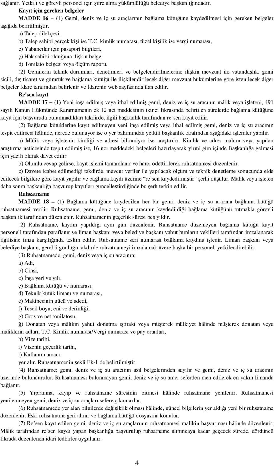 a) Talep dilekçesi, b) Talep sahibi gerçek kişi ise T.C.