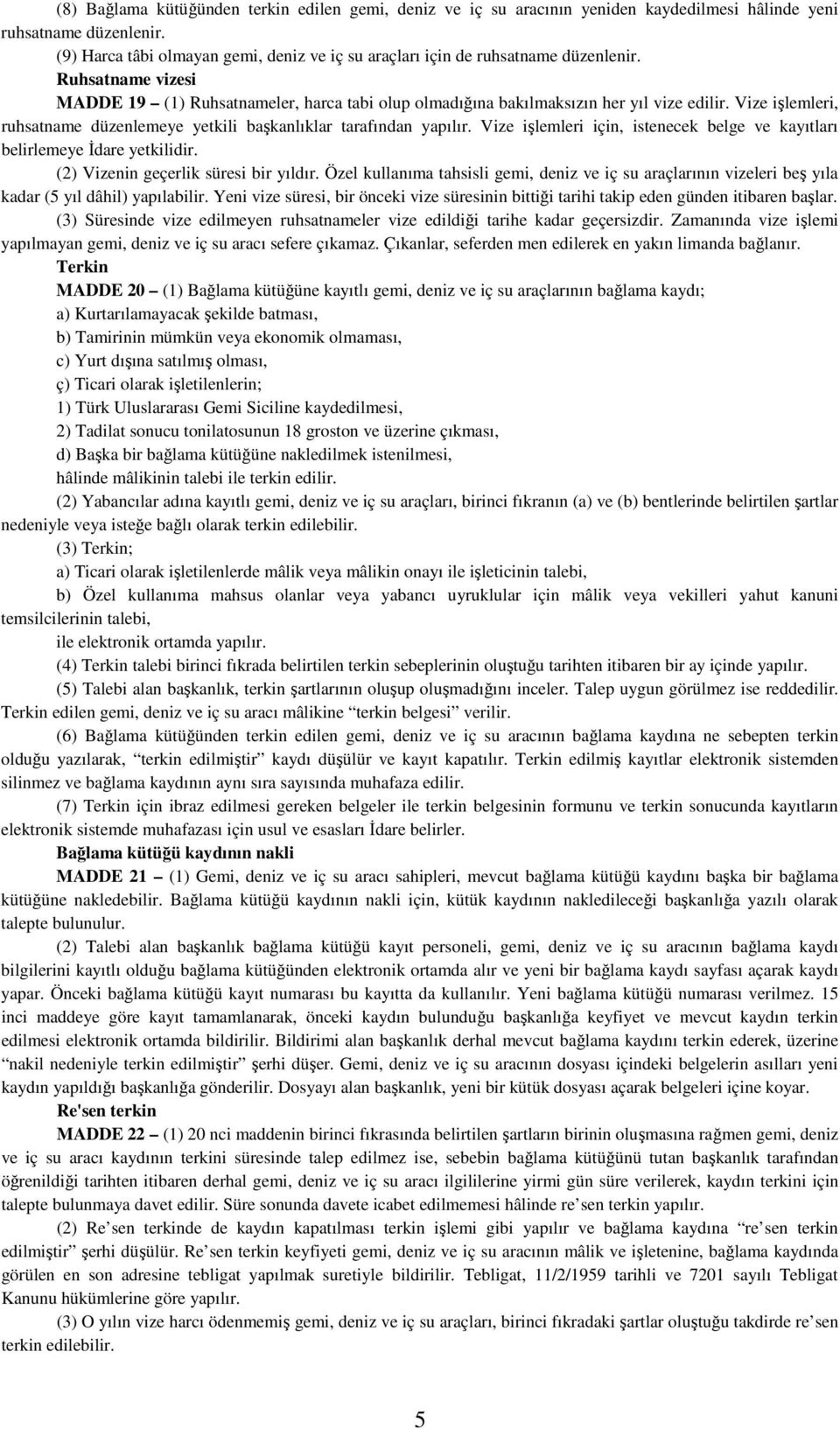 Vize işlemleri, ruhsatname düzenlemeye yetkili başkanlıklar tarafından yapılır. Vize işlemleri için, istenecek belge ve kayıtları belirlemeye Đdare yetkilidir. (2) Vizenin geçerlik süresi bir yıldır.