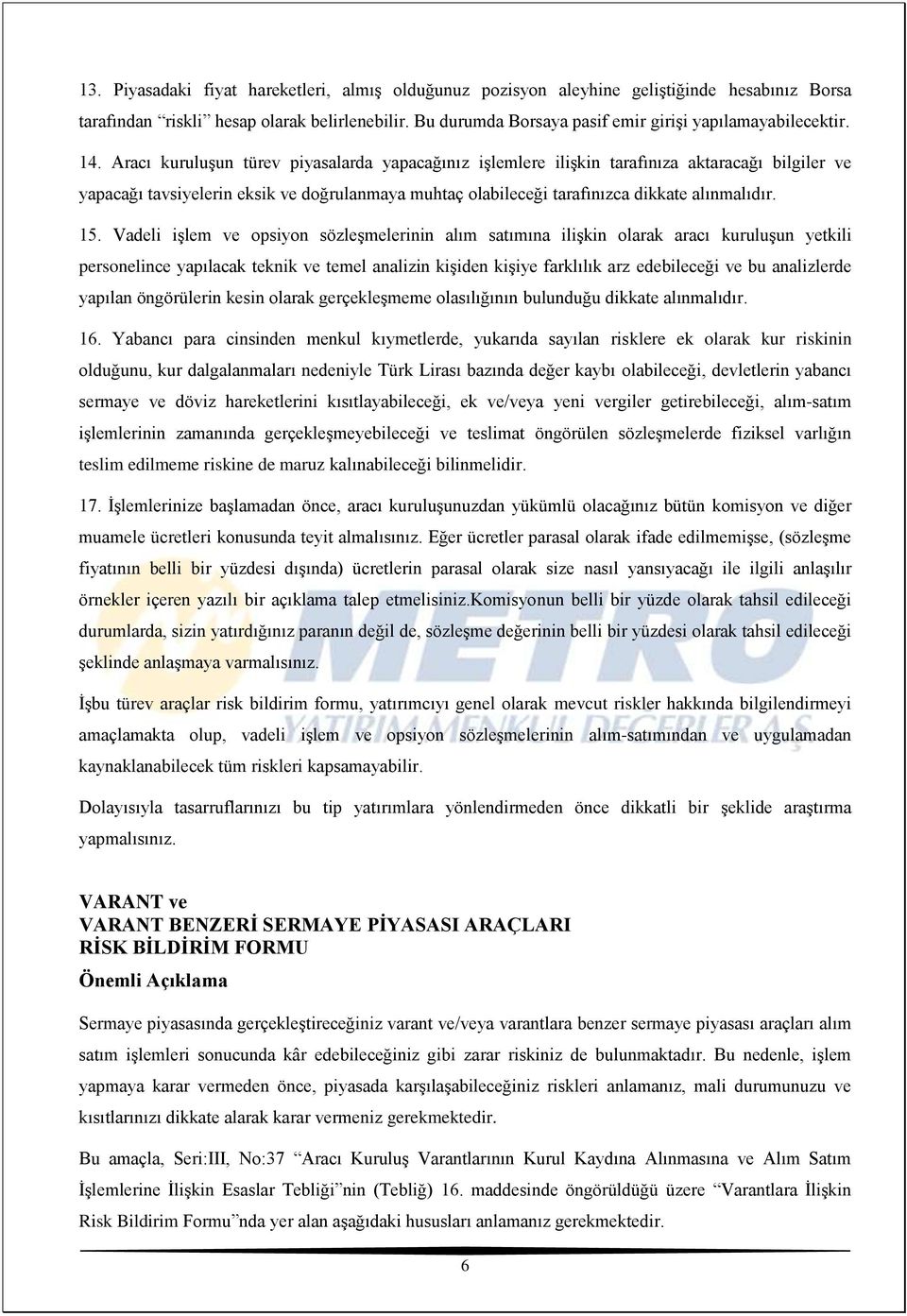 Aracı kuruluşun türev piyasalarda yapacağınız işlemlere ilişkin tarafınıza aktaracağı bilgiler ve yapacağı tavsiyelerin eksik ve doğrulanmaya muhtaç olabileceği tarafınızca dikkate alınmalıdır. 15.