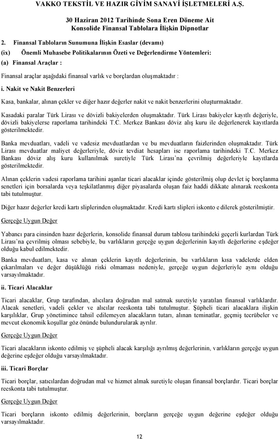 Kasadaki paralar Türk Lirası ve dövizli bakiyelerden oluşmaktadır. Türk Lirası bakiyeler kayıtlı değeriyle, dövizli bakiyelerse raporlama tarihindeki T.C.