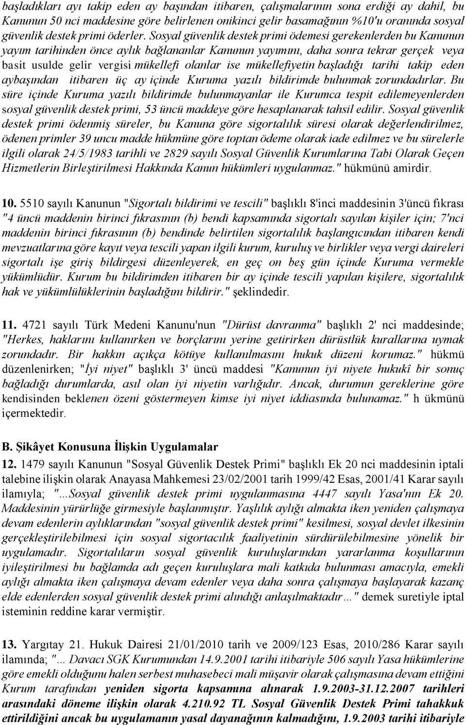 Sosyal güvenlik destek primi ödemesi gerekenlerden bu Kanunun yayım tarihinden önce aylık bağlananlar Kanunun yayımını, daha sonra tekrar gerçek veya basit usulde gelir vergisi mükellefi olanlar ise