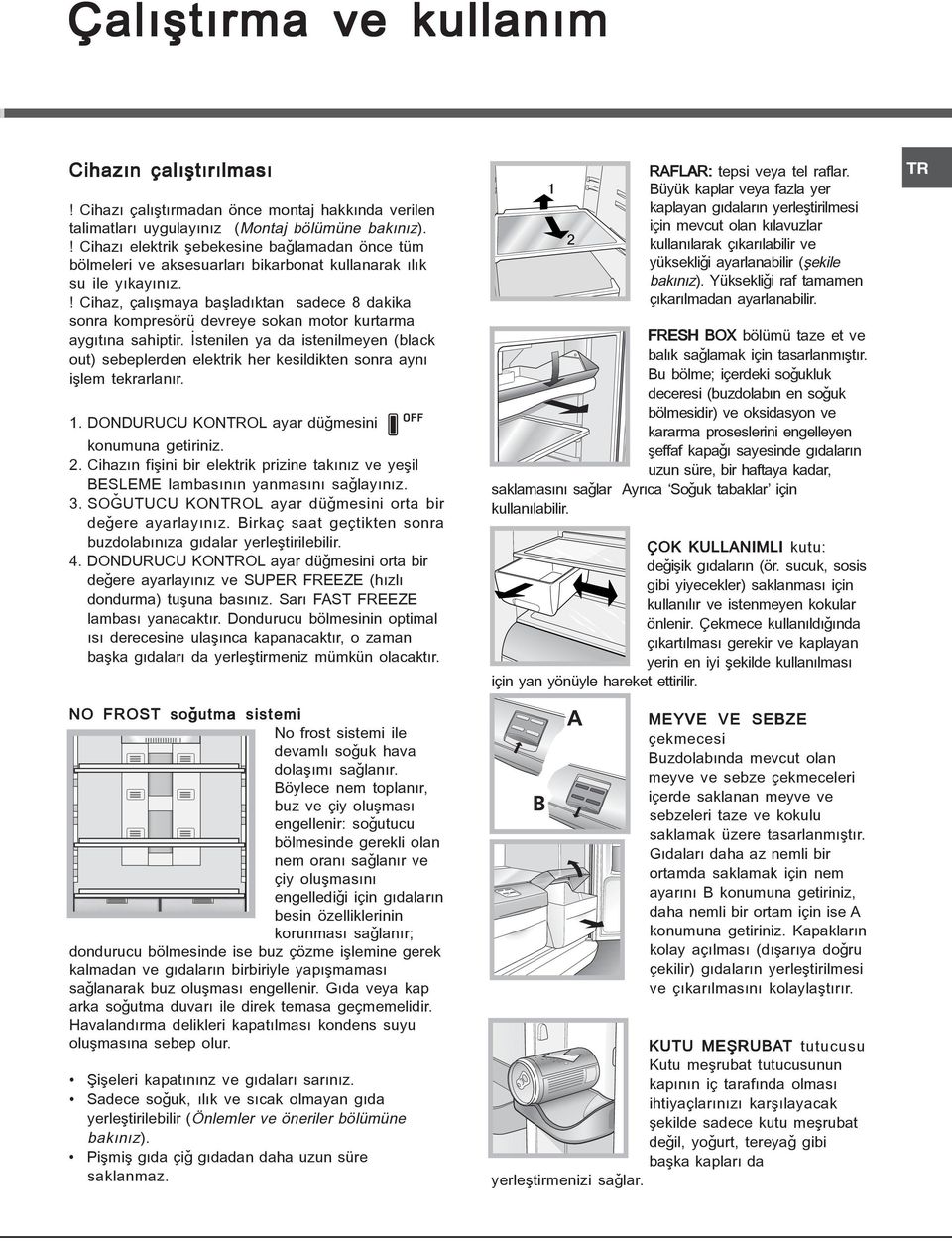 ! Cihaz, çalýþmaya baþladýktan sadece 8 dakika sonra kompresörü devreye sokan motor kurtarma aygýtýna sahiptir.